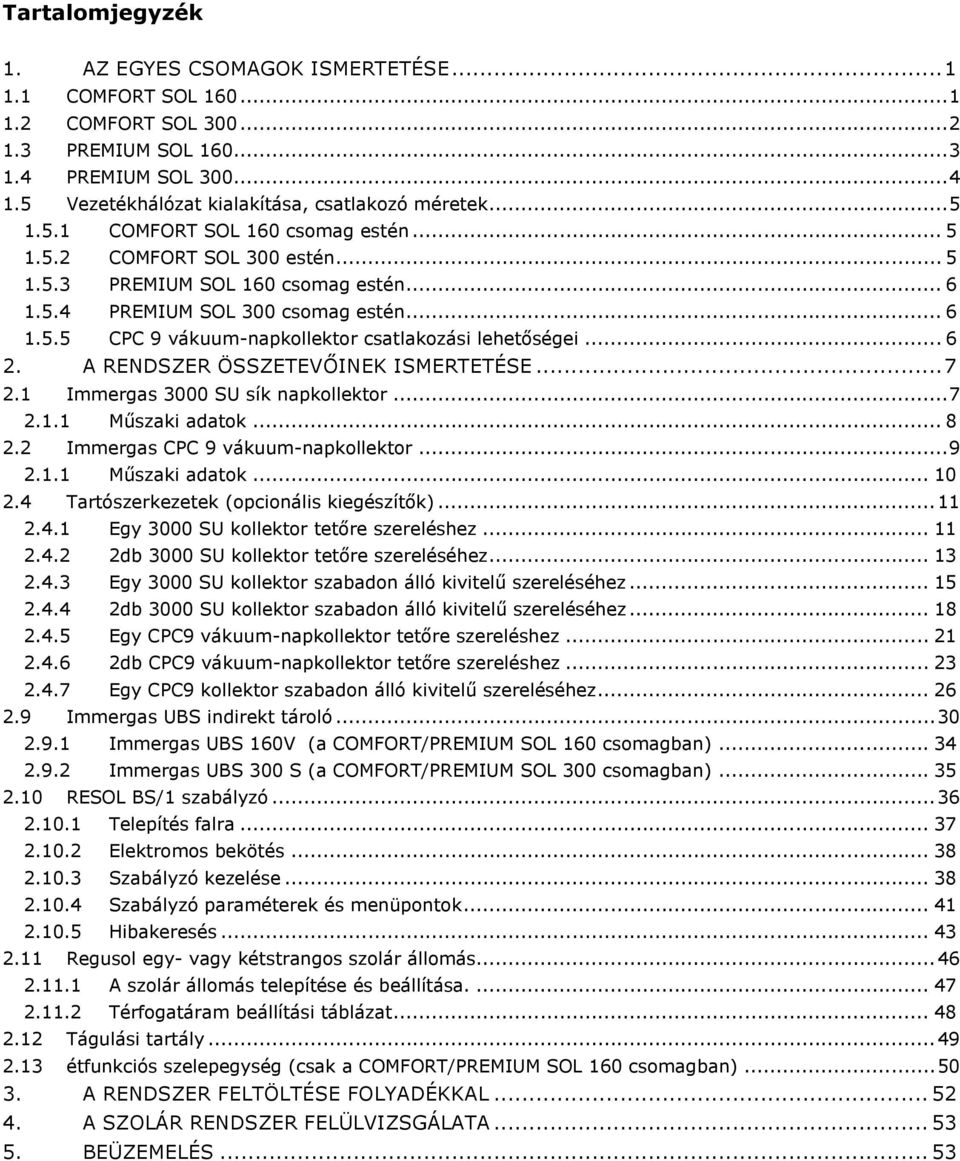 .. 6 2. A RENDSZER ÖSSZETEVŐINEK ISMERTETÉSE...7 2.1 Immergas 3000 SU sík napkollektor...7 2.1.1 Műszaki adatok... 8 2.2 Immergas CPC 9 vákuum-napkollektor...9 2.1.1 Műszaki adatok... 10 2.