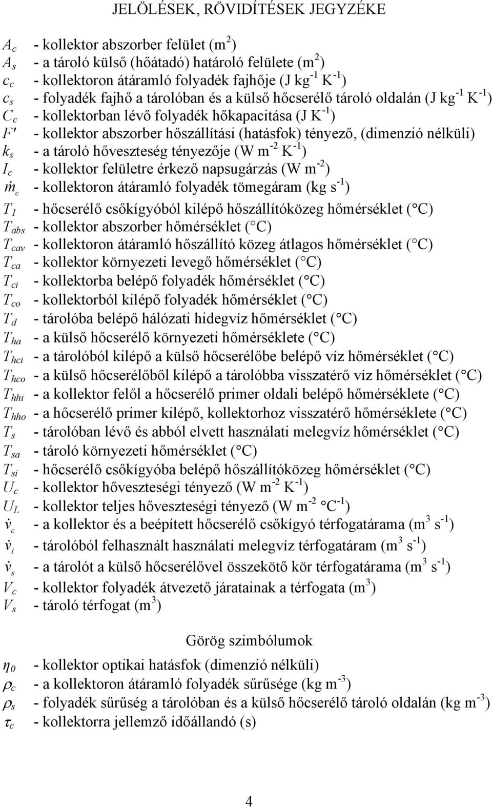 hővezteég tényezője (W m -2 K -1 ) I - kollektor felületre érkező napugárzá (W m -2 ) m& - kollektoron átáramló folyadék tömegáram (kg -1 ) T 1 - hőerélő őkígyóból kilépő hőzállítóközeg hőméréklet (