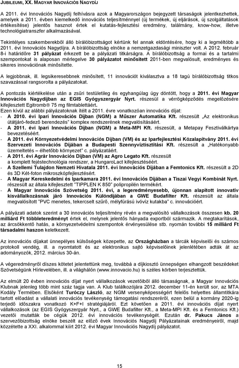 technológiatranszfer alkalmazásával. Tekintélyes szakemberekből álló bírálóbizottságot kértünk fel annak eldöntésére, hogy ki a legméltóbb a 2011. évi Innovációs Nagydíjra.