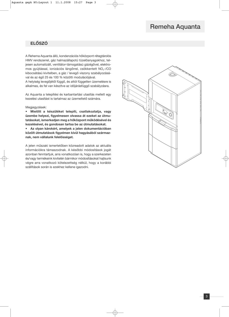 ventilátor-támogatású gázégôvel, elektromos gyújtással, ionizációs lángôrrel, csökkentett NO x -/CO kibocsátású kivitelben, a gáz / levegô viszony szabályozásával és az égô 25 és 100 % közötti