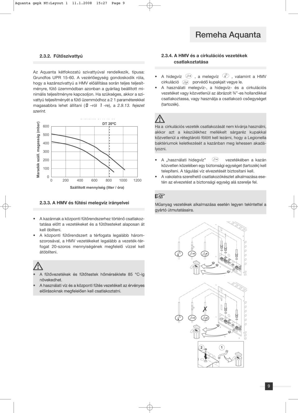 Ha szükséges, akkor a szivattyú teljesítményét a fûtô üzemmódhoz a 2 1 paraméterekkel magasabbra lehet állítani (0 ról 1 -re), a 2.9.13. fejezet szerint. Grundfos UPR 15 60 DT 20ºC 600 Maradék száll.