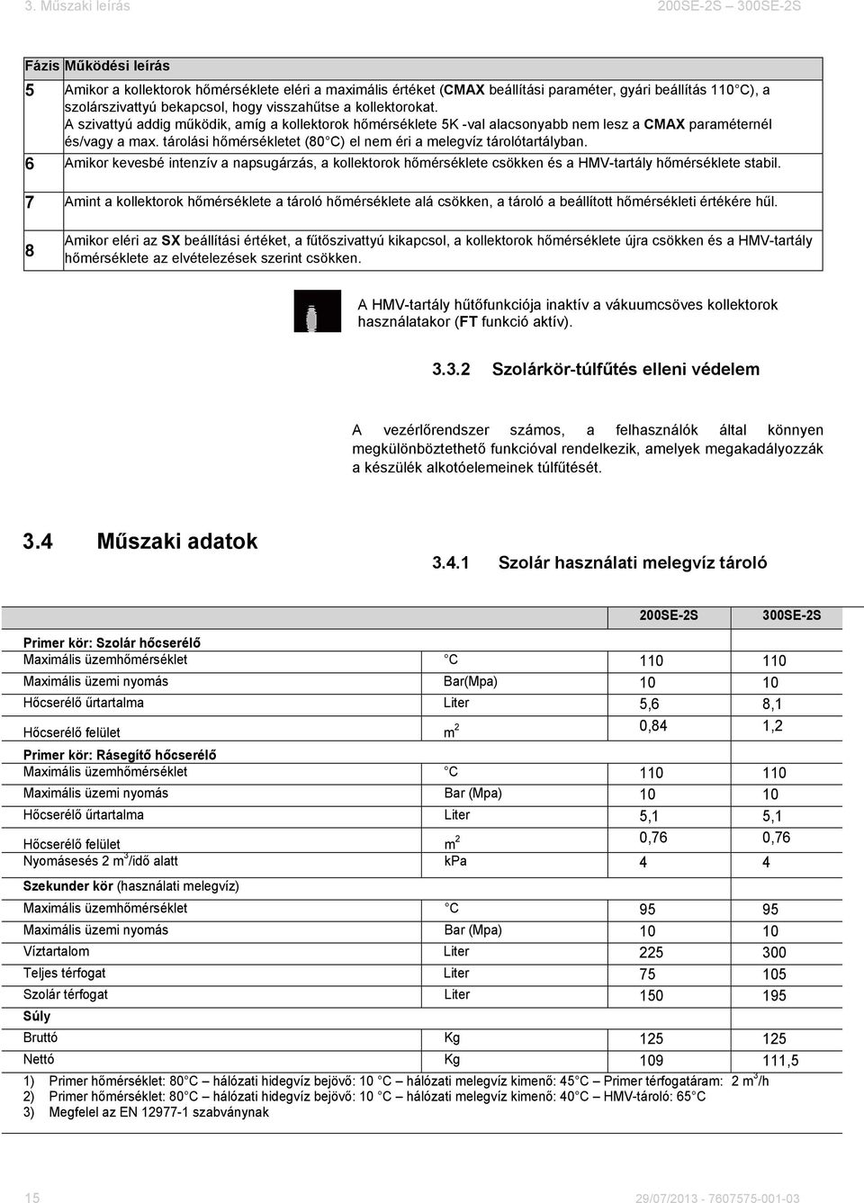 tárolási hőmérsékletet (80 C) el nem éri a melegvíz tárolótartályban. 6 Amikor kevesbé intenzív a napsugárzás, a kollektorok hőmérséklete csökken és a HMV-tartály hőmérséklete stabil.