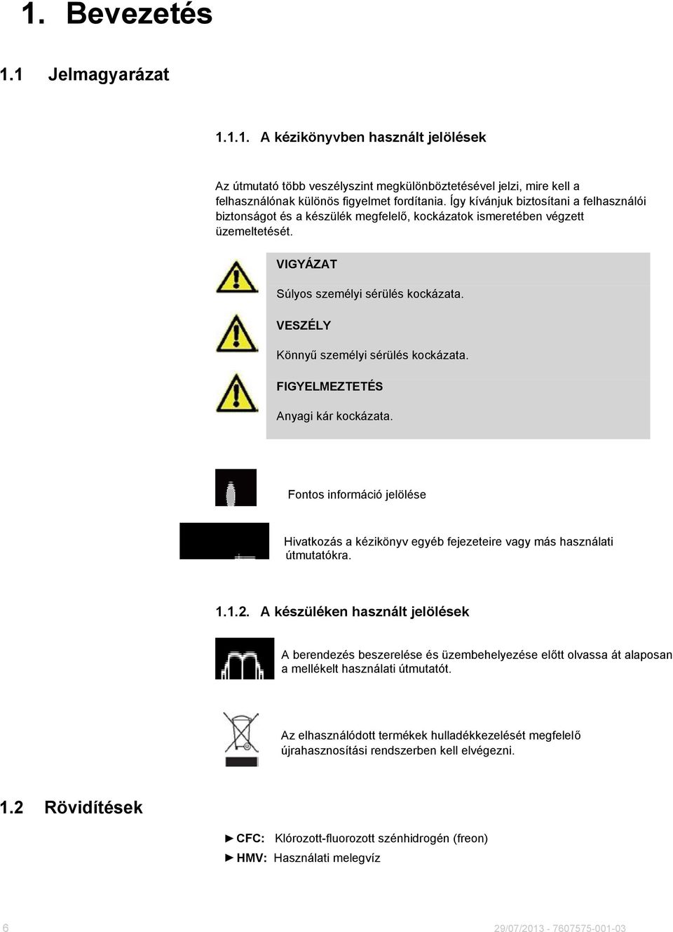 VESZÉLY Könnyű személyi sérülés kockázata. Anyagi kár kockázata. Fontos információ jelölése Hivatkozás a kézikönyv egyéb fejezeteire vagy más használati útmutatókra. 1.1.2.