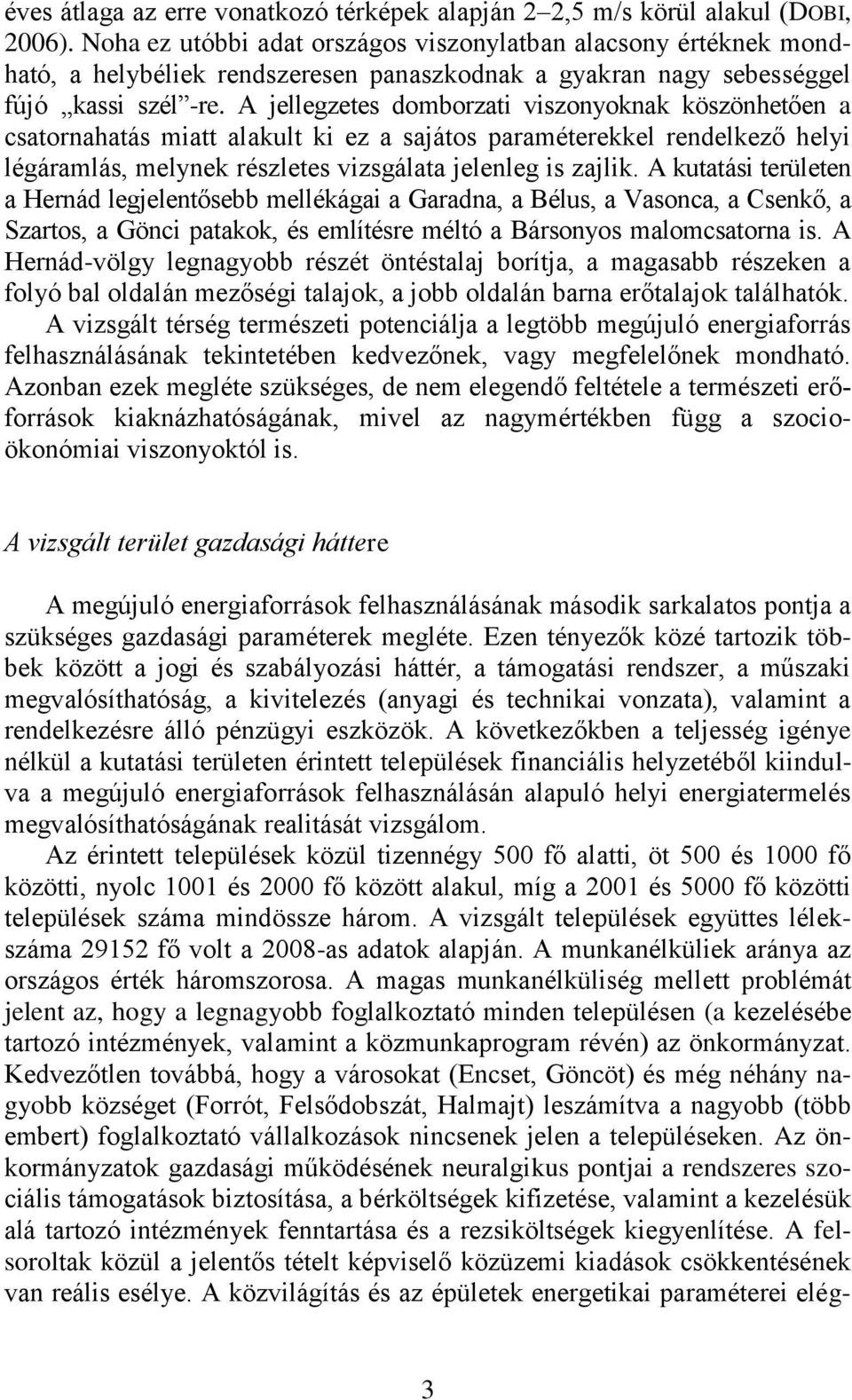 A jellegzetes domborzati viszonyoknak köszönhetően a csatornahatás miatt alakult ki ez a sajátos paraméterekkel rendelkező helyi légáramlás, melynek részletes vizsgálata jelenleg is zajlik.