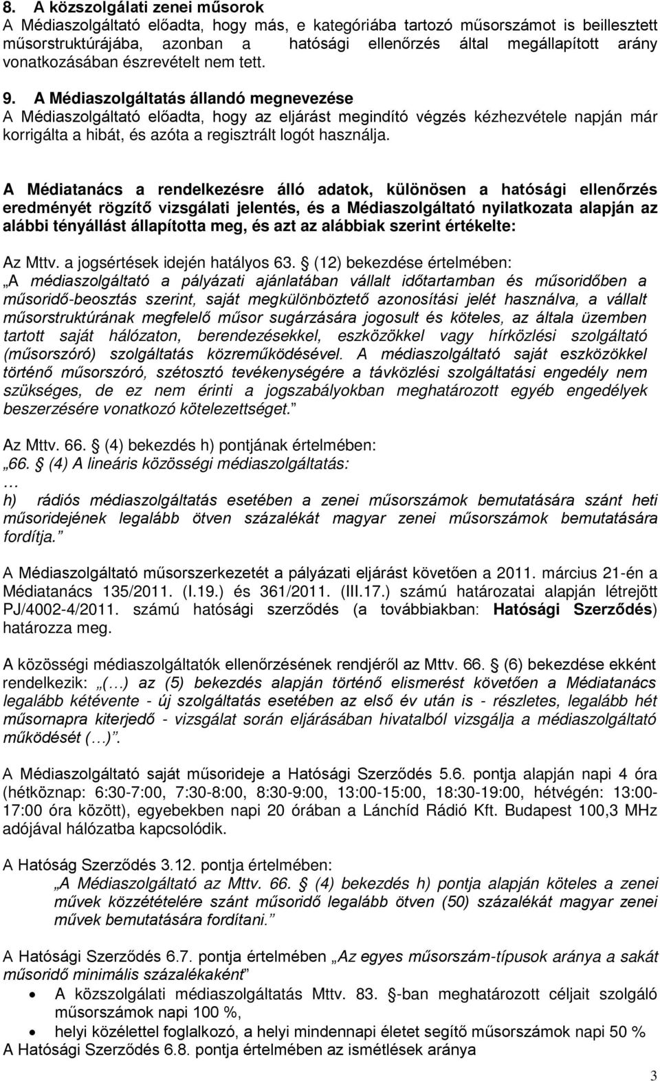 A Médiaszolgáltatás állandó megnevezése A Médiaszolgáltató előadta, hogy az eljárást megindító végzés ézhezvétele napján már orrigálta a hibát, és azóta a regisztrált logót használja.