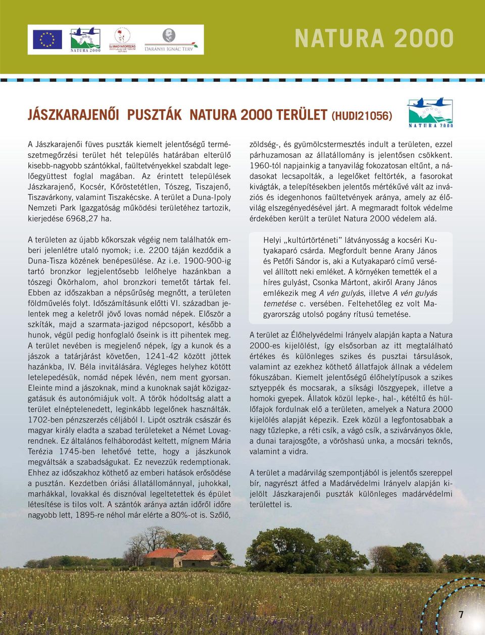 A terület a Duna-Ipoly Nemzeti Park Igazgatóság működési területéhez tartozik, kierjedése 6968,27 ha. A területen az újabb kőkorszak végéig nem találhatók emberi jelenlétre utaló nyomok; i.e. 2200 táján kezdődik a Duna-Tisza közének benépesülése.