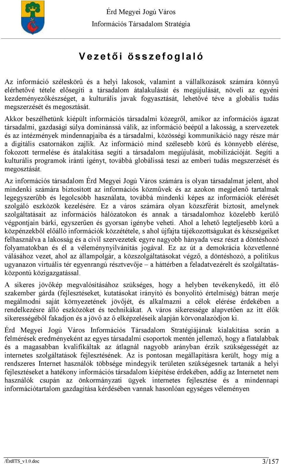 Akkor beszélhetünk kiépült információs társadalmi közegrıl, amikor az információs ágazat társadalmi, gazdasági súlya dominánssá válik, az információ beépül a lakosság, a szervezetek és az intézmények