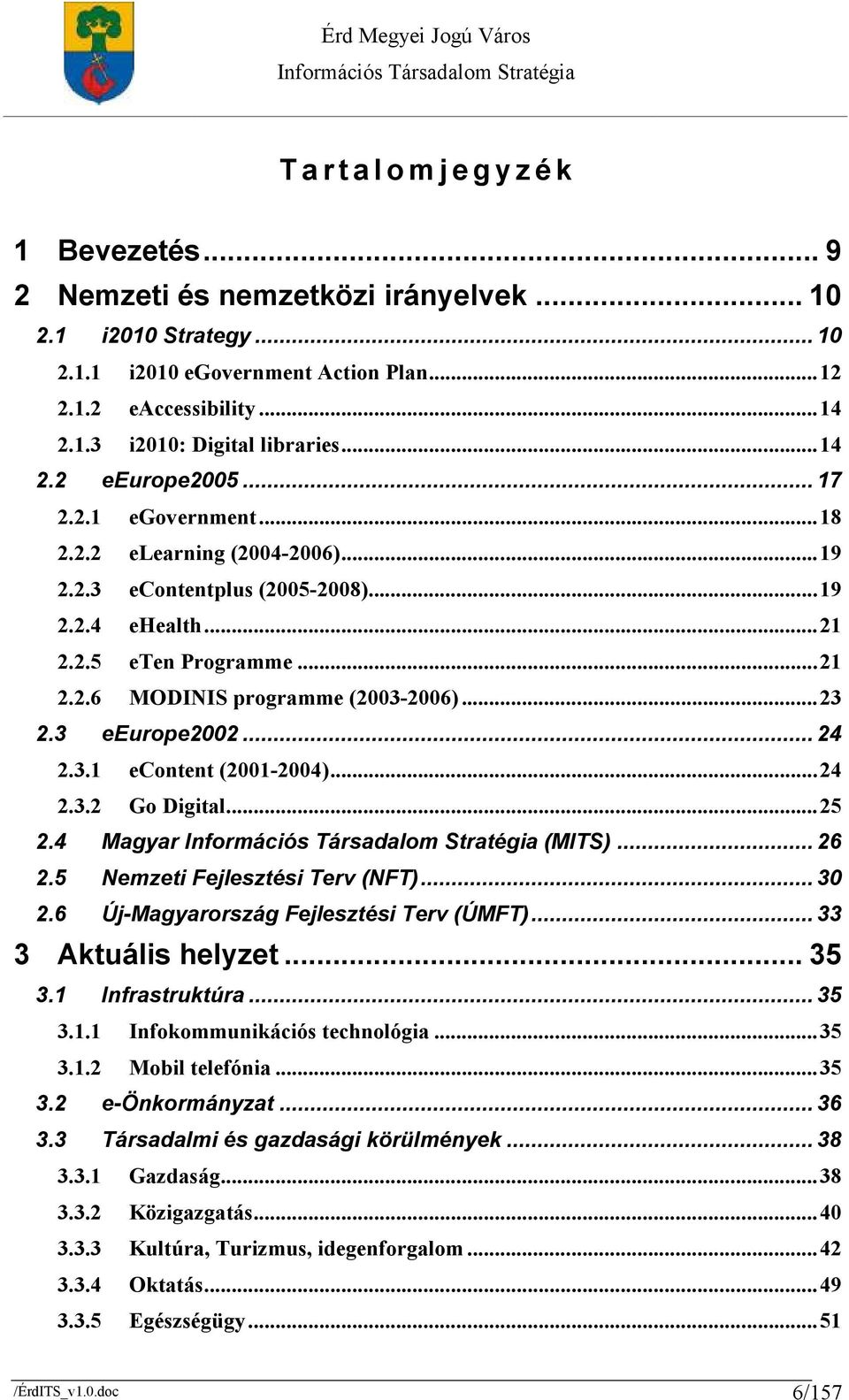 ..23 2.3 eeurope2002... 24 2.3.1 econtent (2001-2004)...24 2.3.2 Go Digital...25 2.4 Magyar (MITS)... 26 2.5 Nemzeti Fejlesztési Terv (NFT)... 30 2.6 Új-Magyarország Fejlesztési Terv (ÚMFT).
