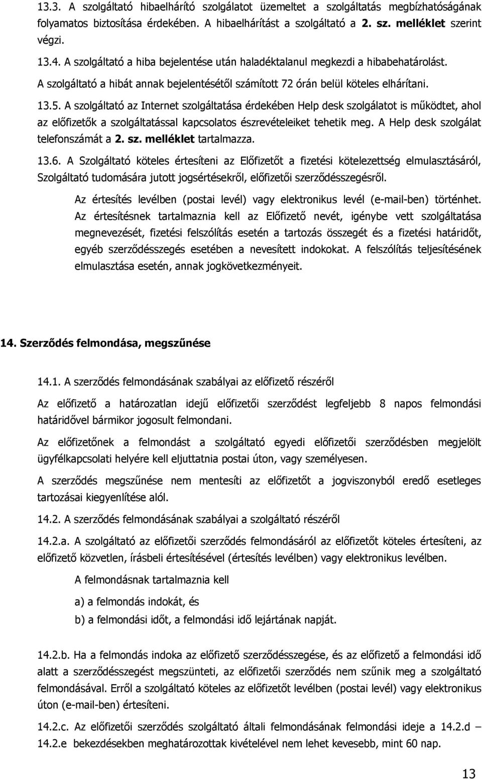 A szolgáltató az Internet szolgáltatása érdekében Help desk szolgálatot is működtet, ahol az előfizetők a szolgáltatással kapcsolatos észrevételeiket tehetik meg.