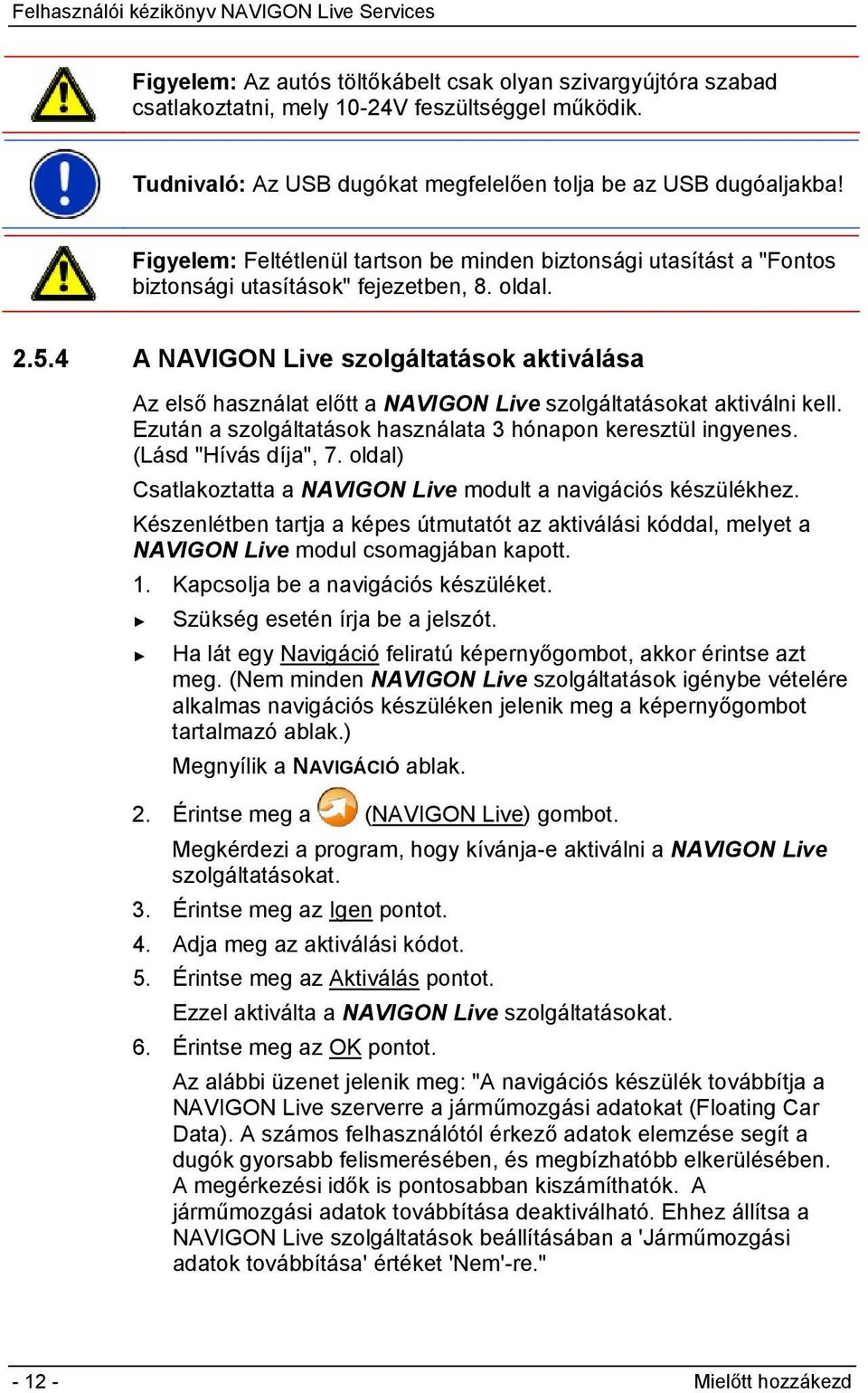 4 A NAVIGON Live szolgáltatások aktiválása Az első használat előtt a NAVIGON Live szolgáltatásokat aktiválni kell. Ezután a szolgáltatások használata 3 hónapon keresztül ingyenes.