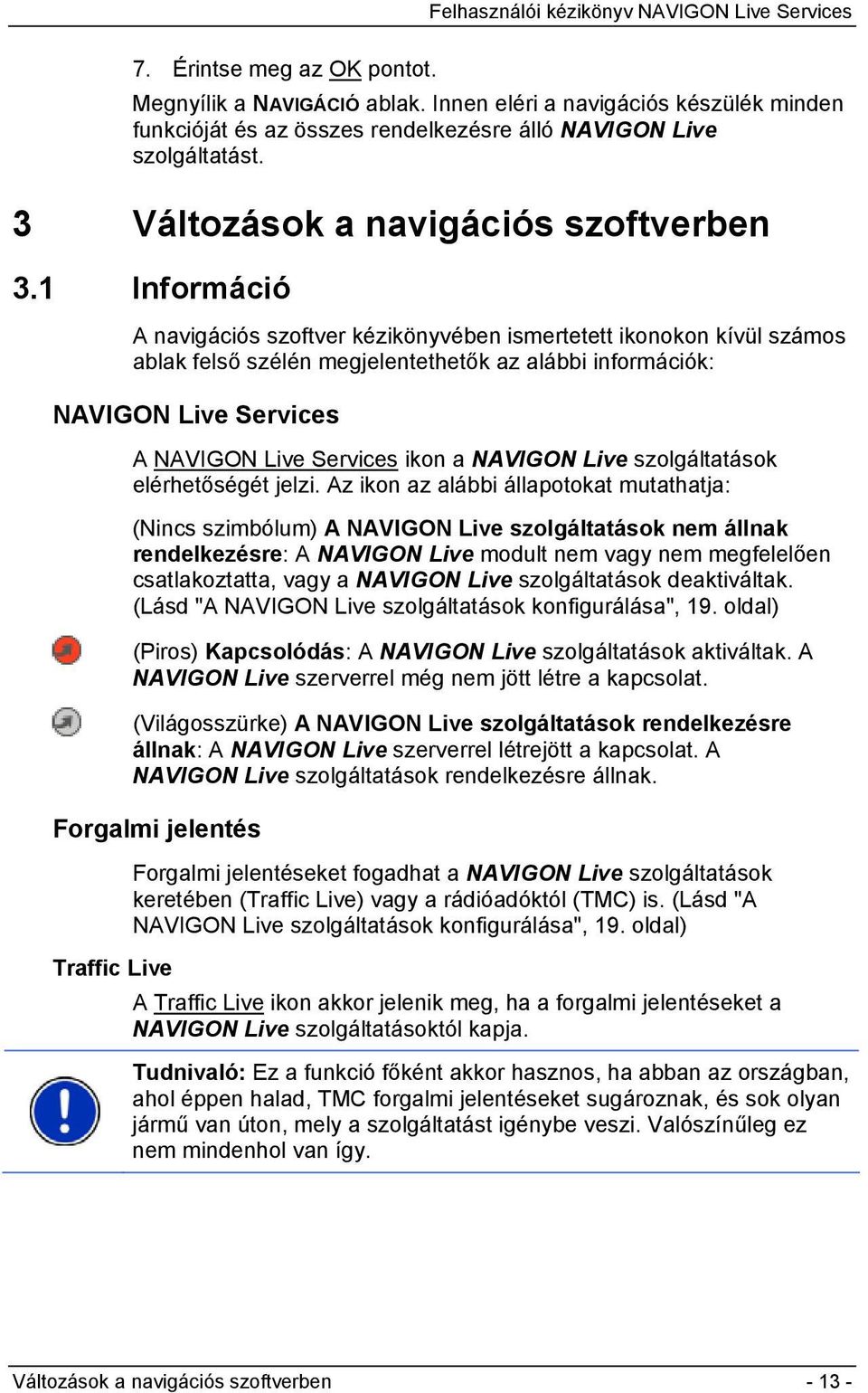 1 Információ A navigációs szoftver kézikönyvében ismertetett ikonokon kívül számos ablak felső szélén megjelentethetők az alábbi információk: NAVIGON Live Services A NAVIGON Live Services ikon a