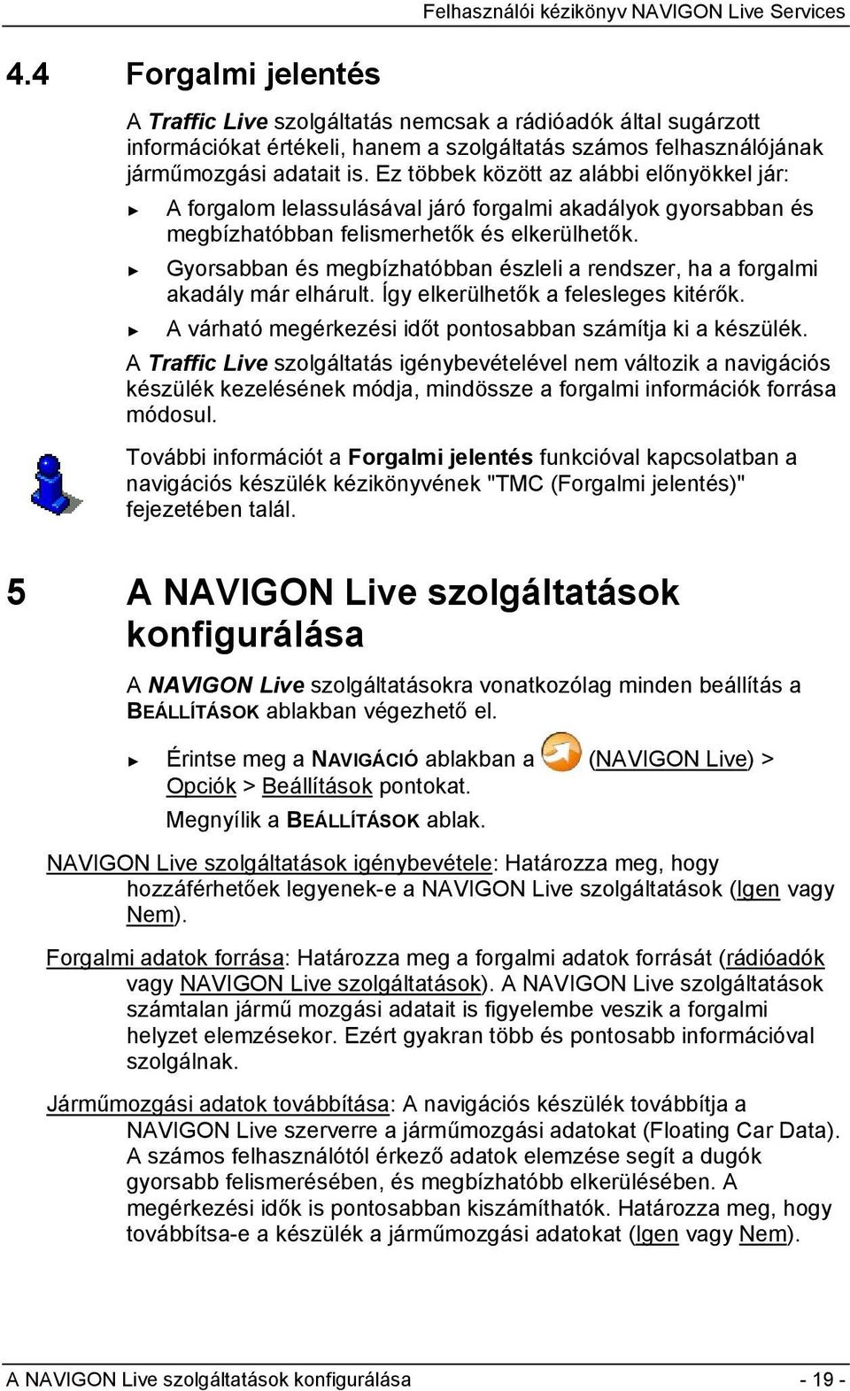 Gyorsabban és megbízhatóbban észleli a rendszer, ha a forgalmi akadály már elhárult. Így elkerülhetők a felesleges kitérők. A várható megérkezési időt pontosabban számítja ki a készülék.