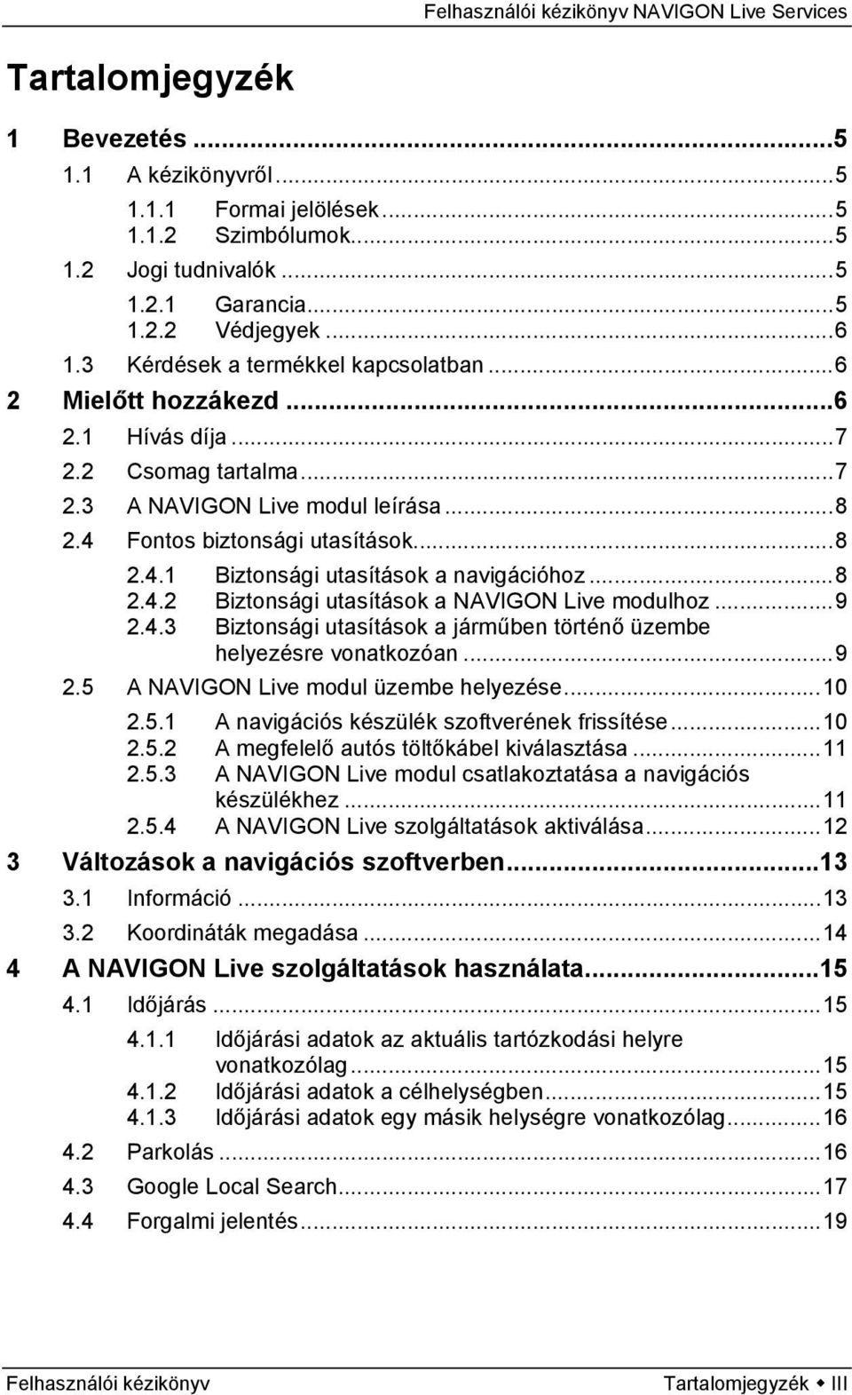 ..8 2.4.2 Biztonsági utasítások a NAVIGON Live modulhoz...9 2.4.3 Biztonsági utasítások a járműben történő üzembe helyezésre vonatkozóan...9 2.5 A NAVIGON Live modul üzembe helyezése...10 2.5.1 A navigációs készülék szoftverének frissítése.