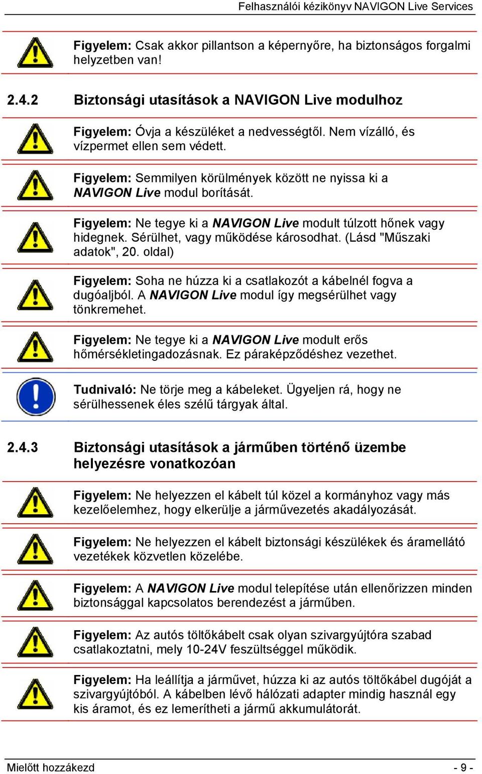 Sérülhet, vagy működése károsodhat. (Lásd "Műszaki adatok", 20. oldal) Figyelem: Soha ne húzza ki a csatlakozót a kábelnél fogva a dugóaljból. A NAVIGON Live modul így megsérülhet vagy tönkremehet.