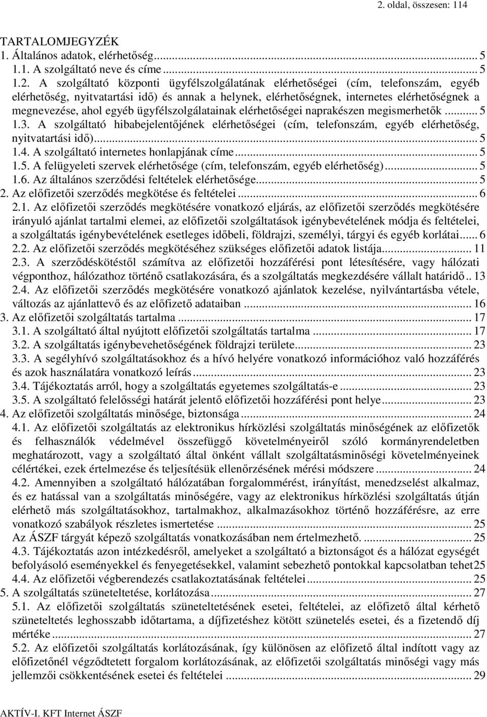 A szolgáltató hibabejelentőjének elérhetőségei (cím, telefonszám, egyéb elérhetőség, nyitvatartási idő)... 5 1.4. A szolgáltató internetes honlapjának címe... 5 1.5. A felügyeleti szervek elérhetősége (cím, telefonszám, egyéb elérhetőség).