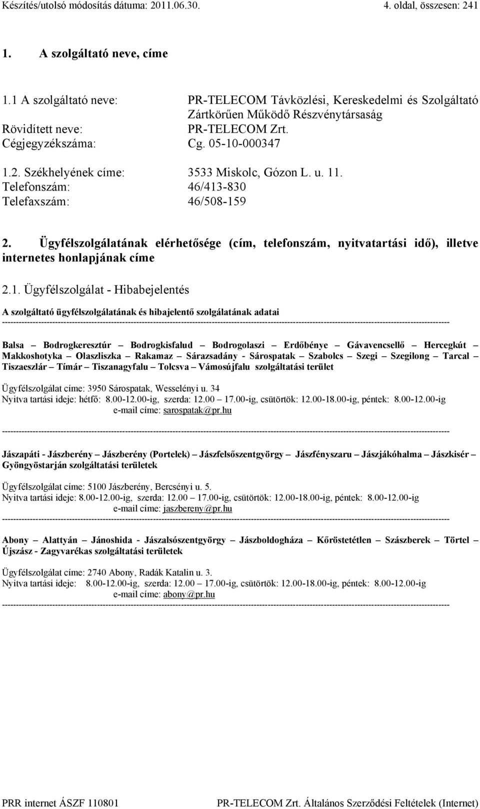 Székhelyének címe: 3533 Miskolc, Gózon L. u. 11. Telefonszám: 46/413-830 Telefaxszám: 46/508-159 2.