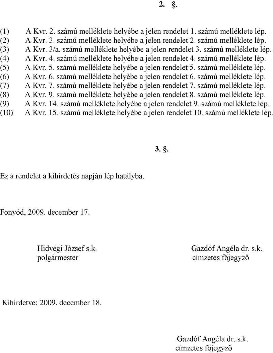 számú melléklete helyébe a jelen rendelet 5. számú melléklete lép. (6) A Kvr. 6. számú melléklete helyébe a jelen rendelet 6. számú melléklete lép. (7) A Kvr. 7.