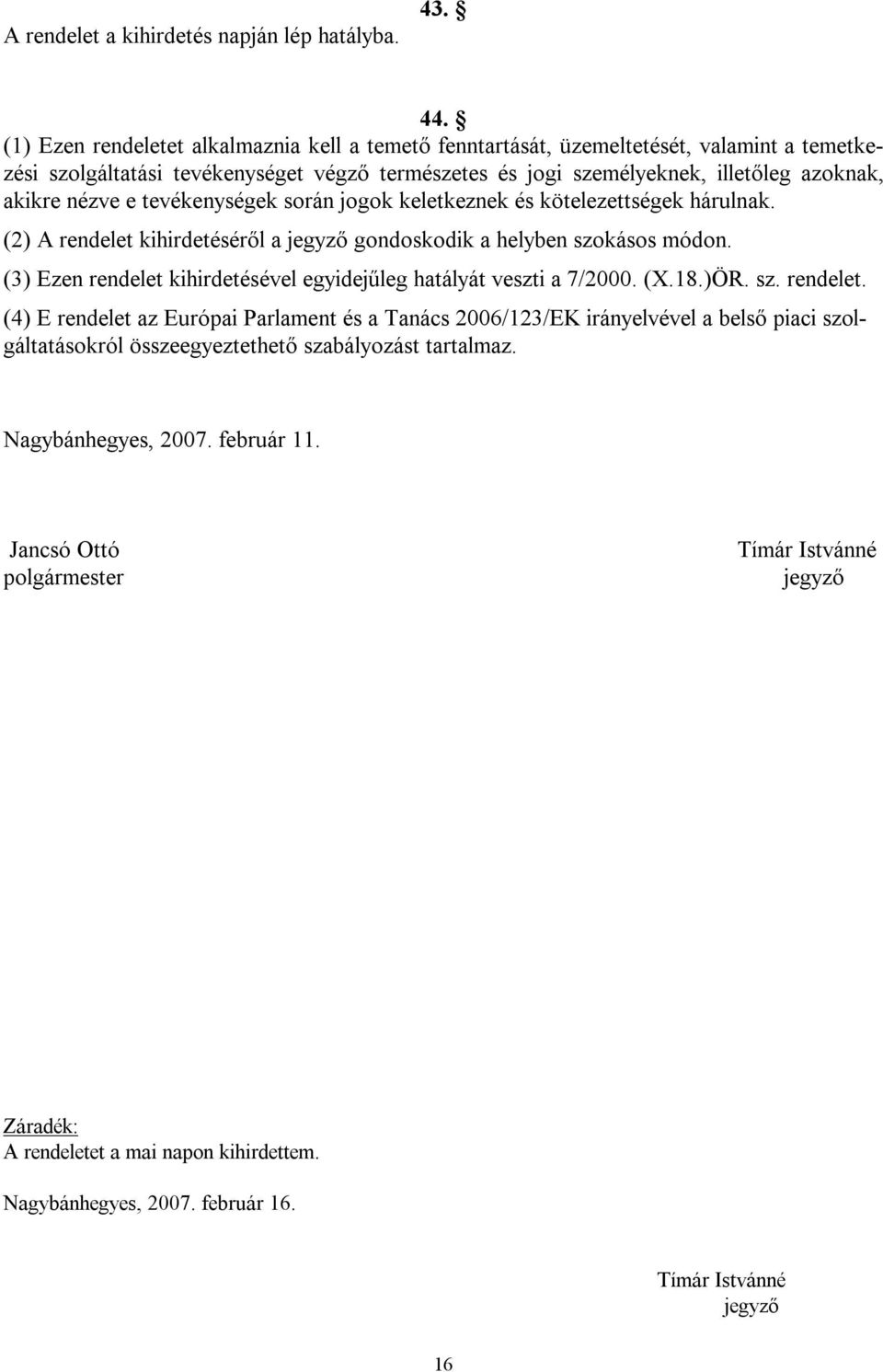 tevékenységek során jogok keletkeznek és kötelezettségek hárulnak. (2) A rendelet kihirdetéséről a jegyző gondoskodik a helyben szokásos módon.