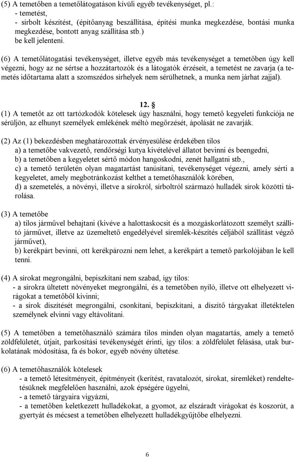 (6) A temetőlátogatási tevékenységet, illetve egyéb más tevékenységet a temetőben úgy kell végezni, hogy az ne sértse a hozzátartozók és a látogatók érzéseit, a temetést ne zavarja (a temetés