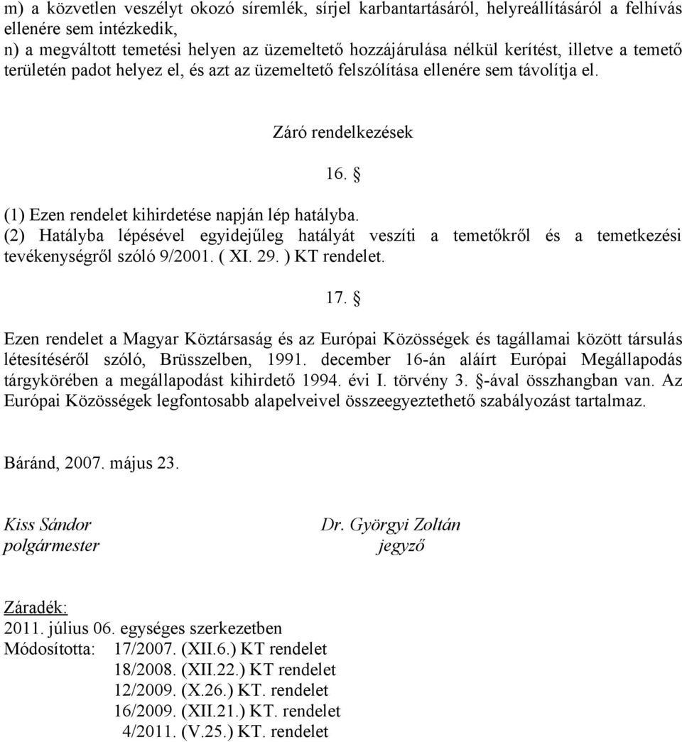 (2) Hatályba lépésével egyidejűleg hatályát veszíti a temetőkről és a temetkezési tevékenységről szóló 9/2001. ( XI. 29. ) KT rendelet. 17.