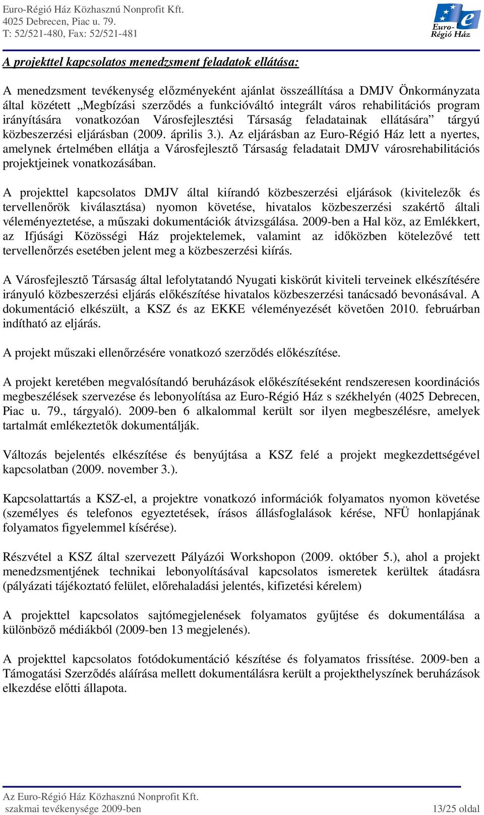 Az eljárásban az Euro-Régió Ház lett a nyertes, amelynek értelmében ellátja a Városfejlesztı Társaság feladatait DMJV városrehabilitációs projektjeinek vonatkozásában.