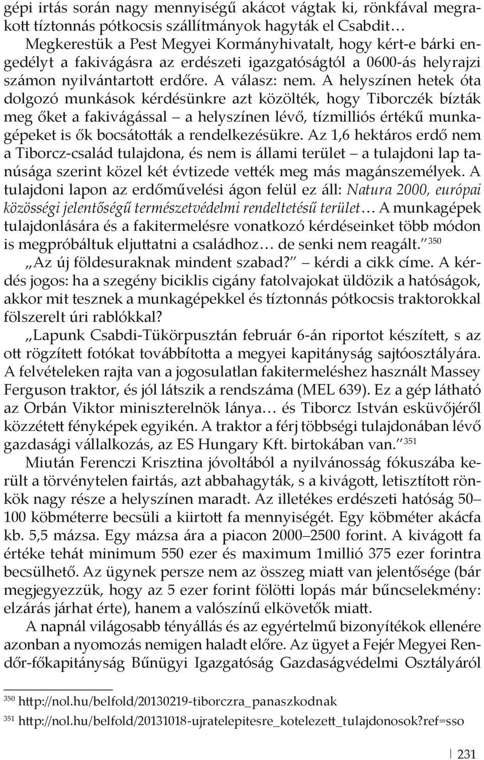 A helyszínen hetek óta dolgozó munkások kérdésünkre azt közölték, hogy Tiborczék bízták meg őket a fakivágással a helyszínen lévő, tízmilliós értékű munkagépeket is ők bocsáto ák a rendelkezésükre.