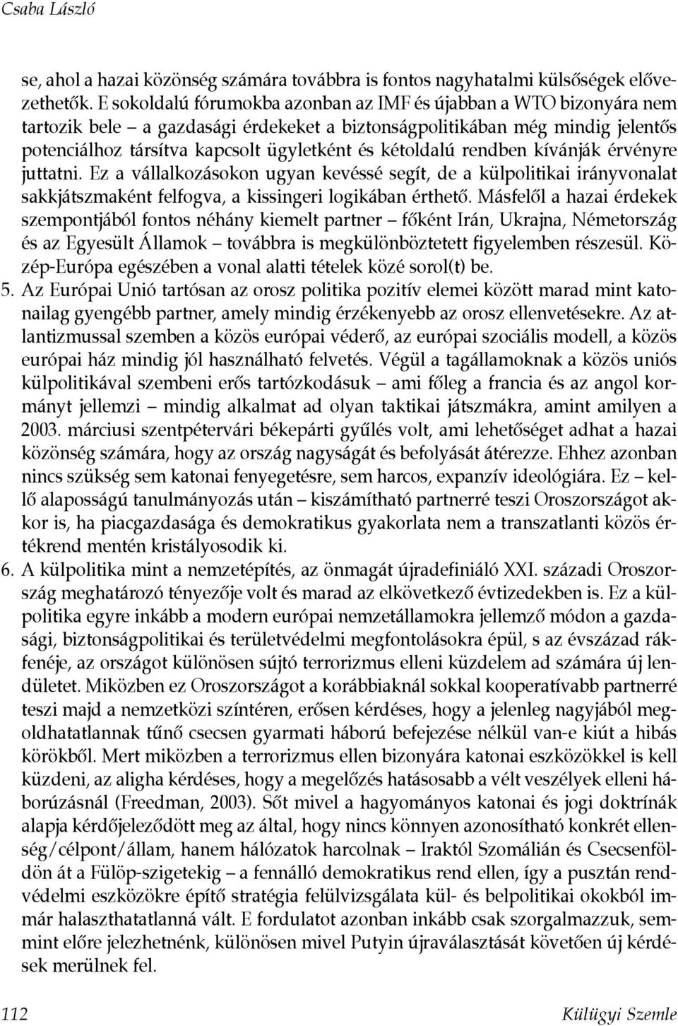 kétoldalú rendben kívánják érvényre juttatni. Ez a vállalkozásokon ugyan kevéssé segít, de a külpolitikai irányvonalat sakkjátszmaként felfogva, a kissingeri logikában érthetô.