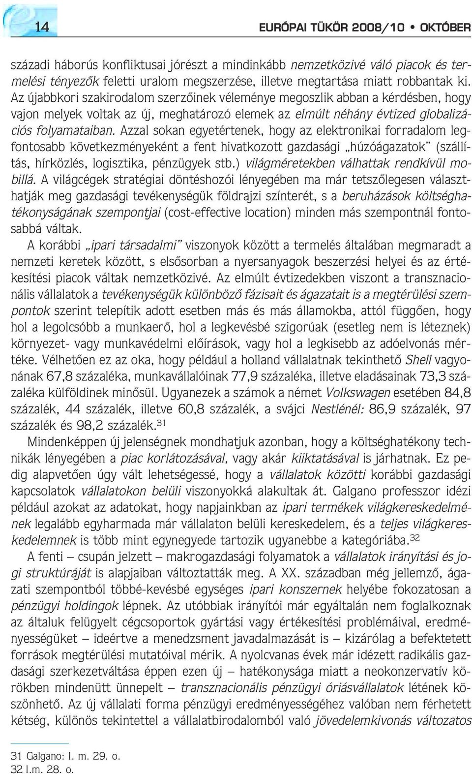 Azzal sokan egyetértenek, hogy az elektronikai forradalom legfontosabb következményeként a fent hivatkozott gazdasági húzóágazatok (szállítás, hírközlés, logisztika, pénzügyek stb.