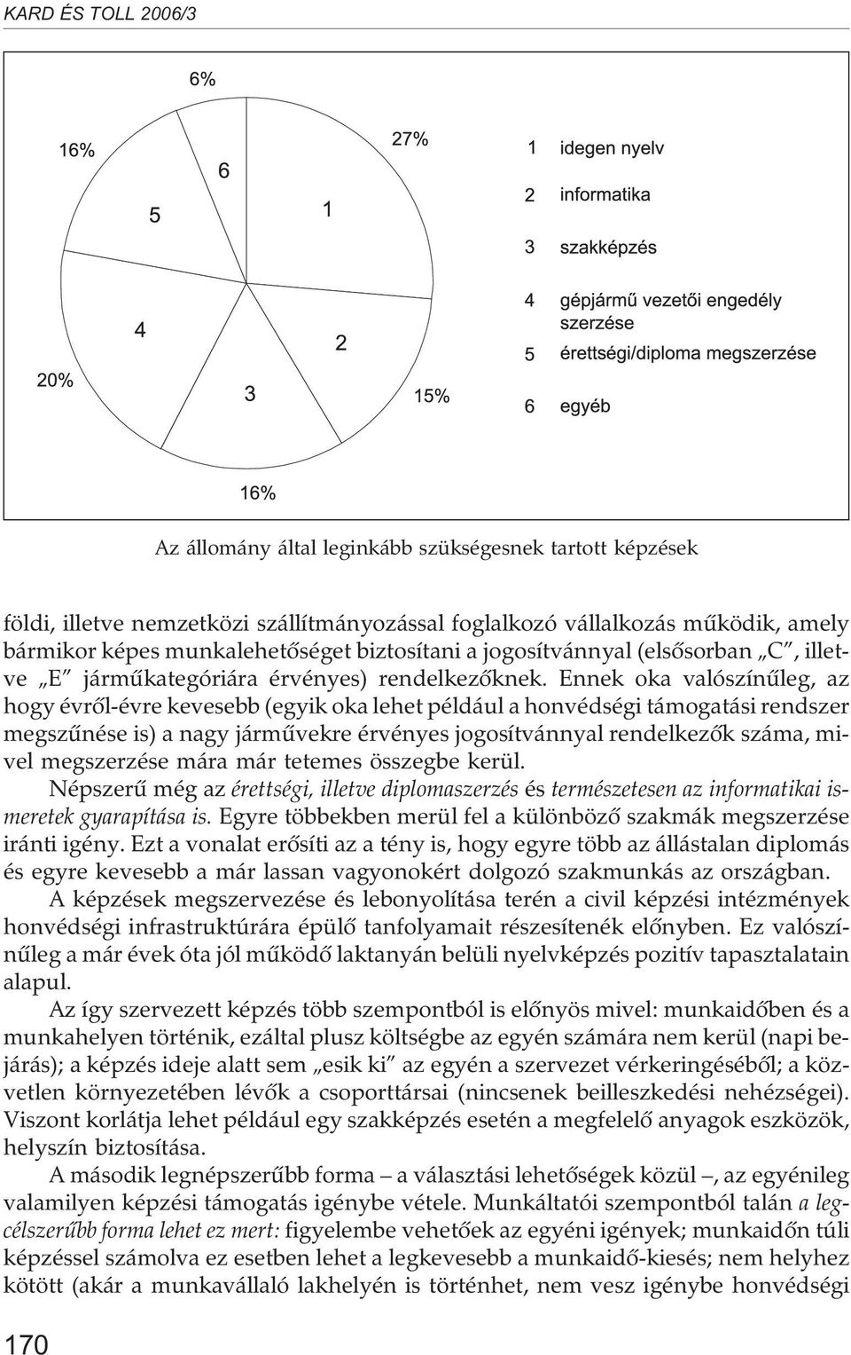 Ennek oka valószínûleg, az hogy évrõl-évre kevesebb (egyik oka lehet például a honvédségi támogatási rendszer megszûnése is) a nagy jármûvekre érvényes jogosítvánnyal rendelkezõk száma, mivel