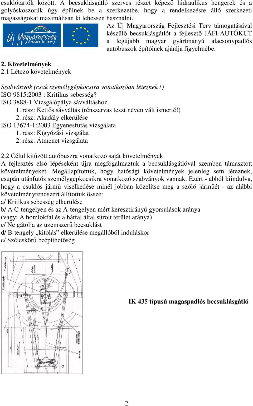 Az Új Magyarország Fejlesztési Terv támogatásával készülő becsuklásgátlót a fejlesztő JÁFI-AUTÓKUT a legújabb magyar gyártmányú alacsonypadlós autóbuszok építőinek ajánlja figyelmébe.. Követelmények.