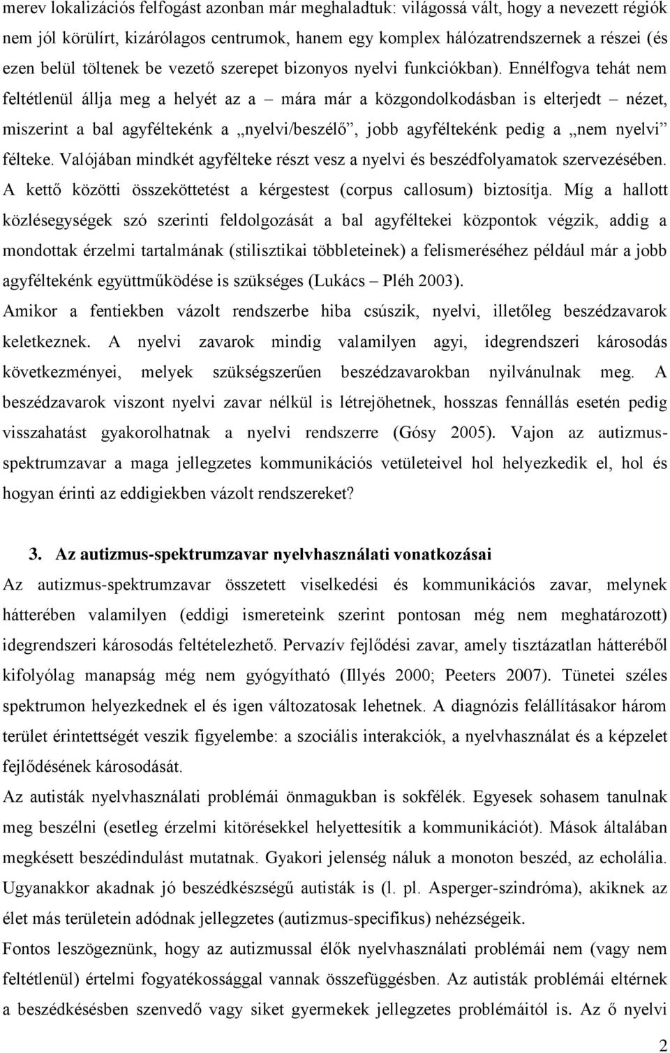 Ennélfogva tehát nem feltétlenül állja meg a helyét az a mára már a közgondolkodásban is elterjedt nézet, miszerint a bal agyféltekénk a nyelvi/beszélő, jobb agyféltekénk pedig a nem nyelvi félteke.