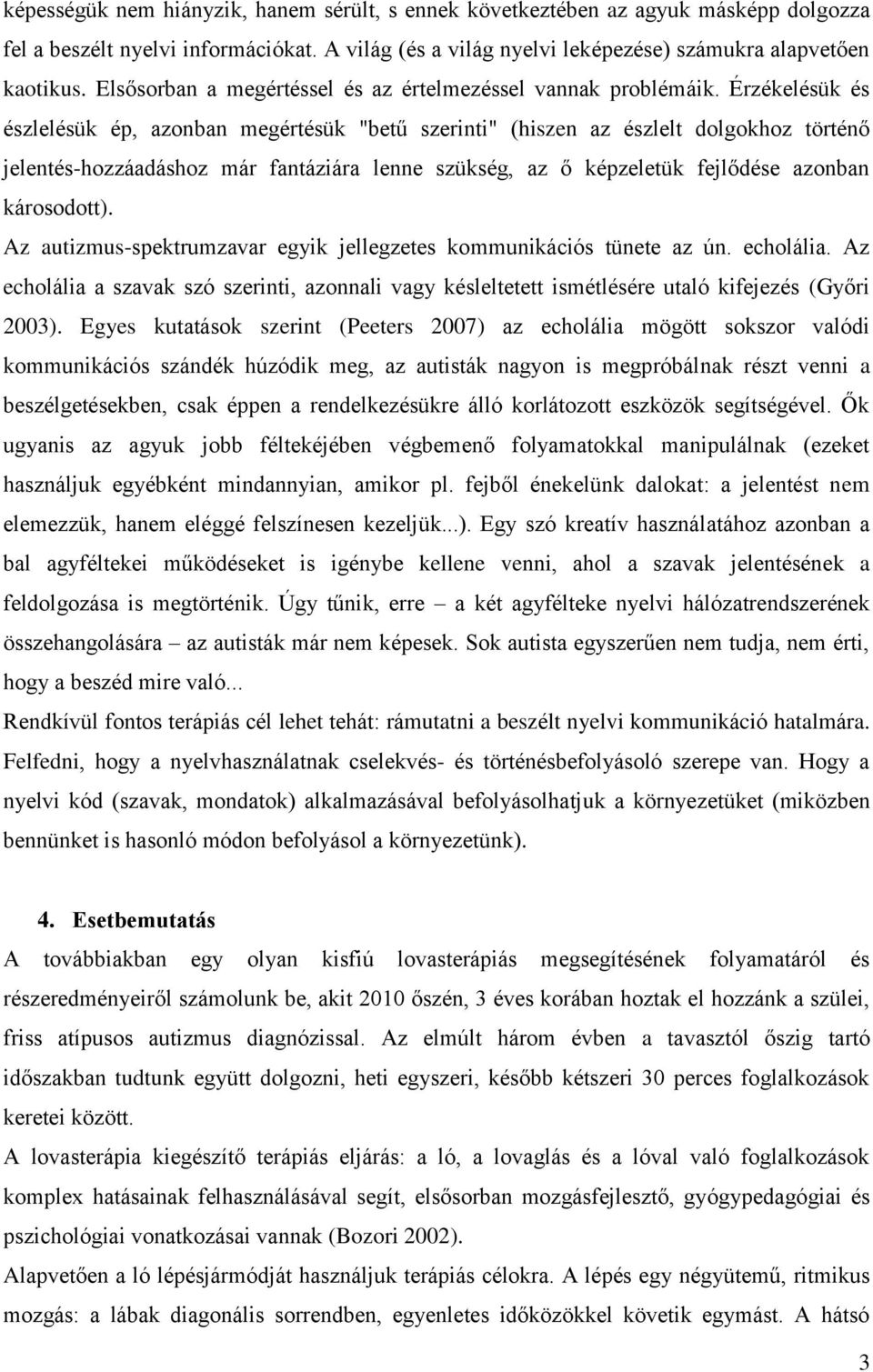 Érzékelésük és észlelésük ép, azonban megértésük "betű szerinti" (hiszen az észlelt dolgokhoz történő jelentés-hozzáadáshoz már fantáziára lenne szükség, az ő képzeletük fejlődése azonban károsodott).