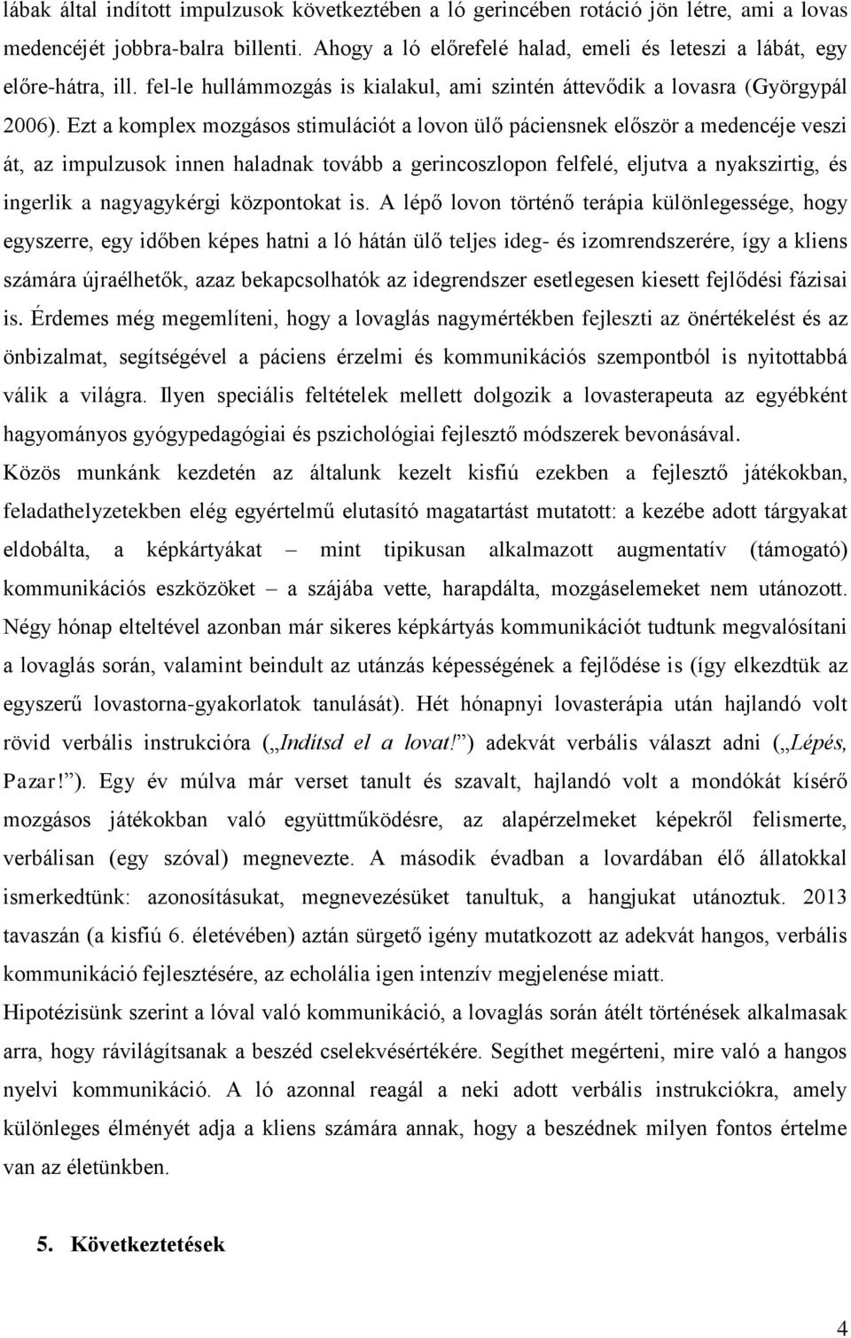 Ezt a komplex mozgásos stimulációt a lovon ülő páciensnek először a medencéje veszi át, az impulzusok innen haladnak tovább a gerincoszlopon felfelé, eljutva a nyakszirtig, és ingerlik a nagyagykérgi