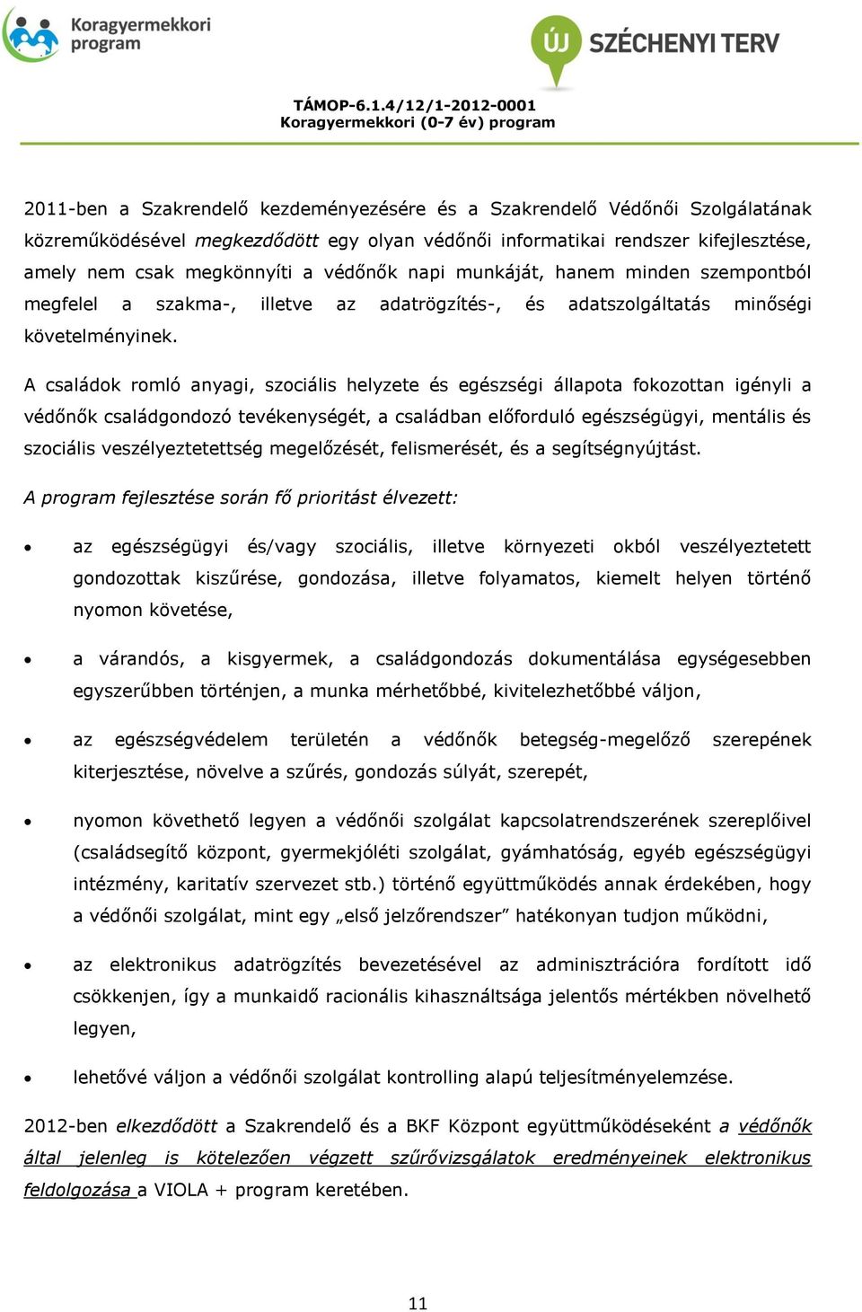 A családok romló anyagi, szociális helyzete és egészségi állapota fokozottan igényli a védőnők családgondozó tevékenységét, a családban előforduló egészségügyi, mentális és szociális