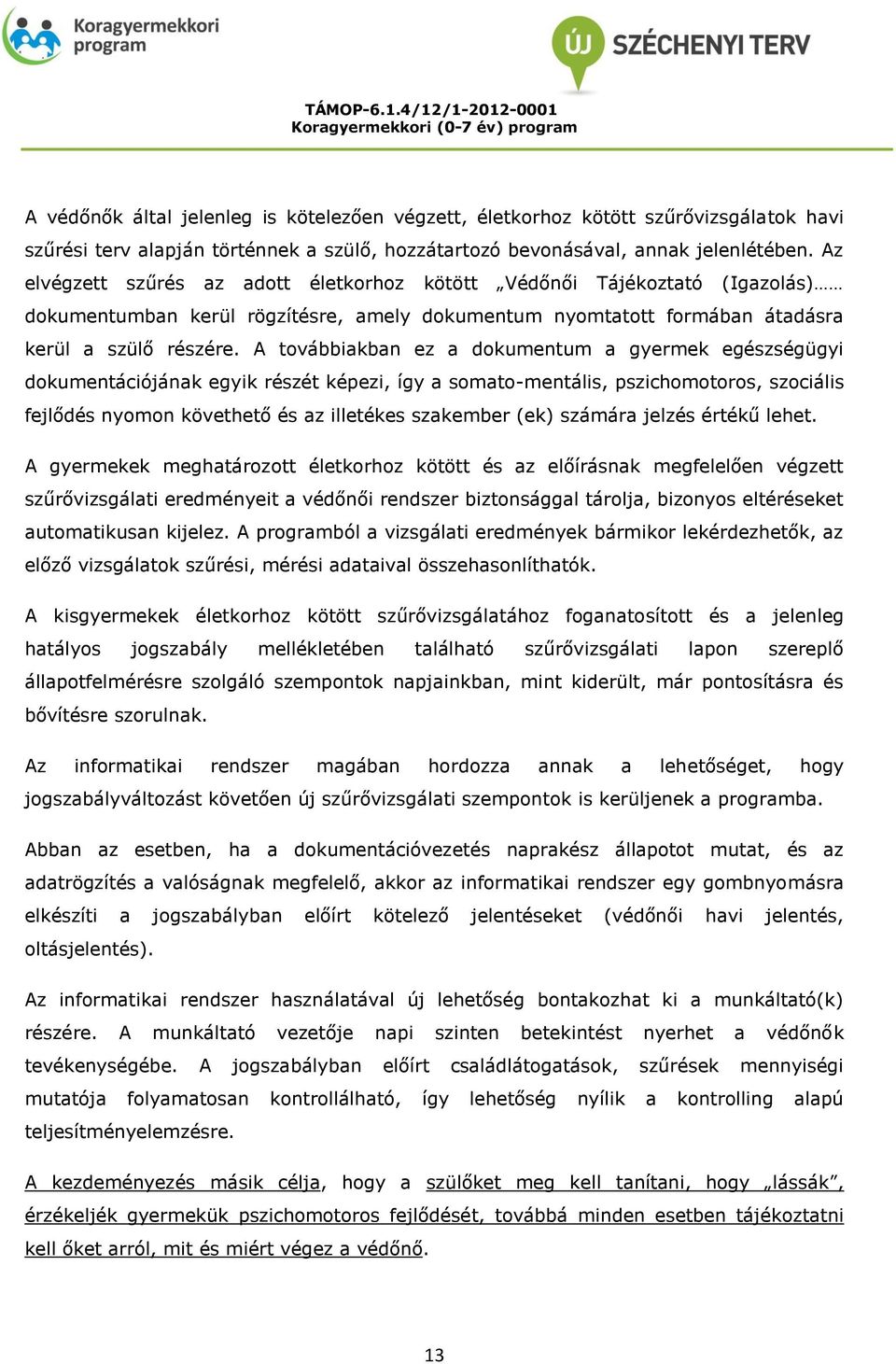 A továbbiakban ez a dokumentum a gyermek egészségügyi dokumentációjának egyik részét képezi, így a somato-mentális, pszichomotoros, szociális fejlődés nyomon követhető és az illetékes szakember (ek)