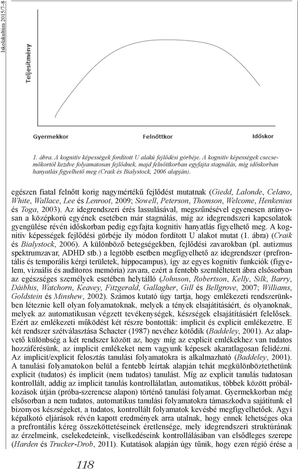 egészen fiatal felnőtt korig nagymértékű fejlődést mutatnak (Giedd, Lalonde, Celano, White, Wallace, Lee és Lenroot, 2009; Sowell, Peterson, Thomson, Welcome, Henkenius és Toga, 2003).