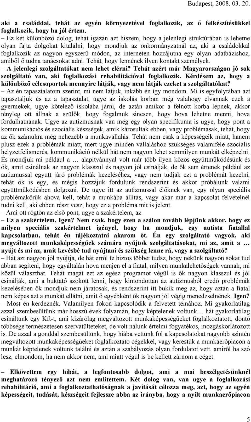 egyszerű módon, az interneten hozzájutna egy olyan adatbázishoz, amiből ő tudna tanácsokat adni. Tehát, hogy lennének ilyen kontakt személyek. A jelenlegi szolgáltatókat nem lehet elérni?