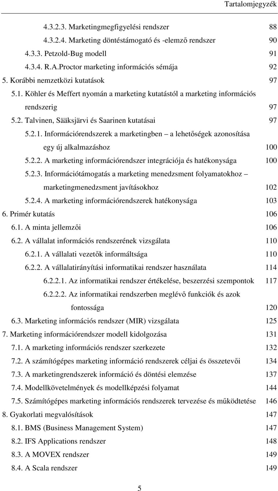 2.2. A marketing információrendszer integrációja és hatékonysága 100 5.2.3. Információtámogatás a marketing menedzsment folyamatokhoz marketingmenedzsment javításokhoz 102 5.2.4.