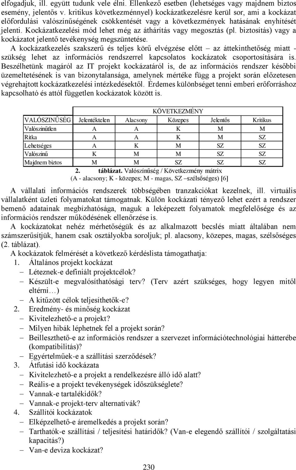 Kockázatkezelési mód lehet még az áthárítás vagy megosztás (pl. biztosítás) vagy a kockázatot jelentő tevékenység megszüntetése.