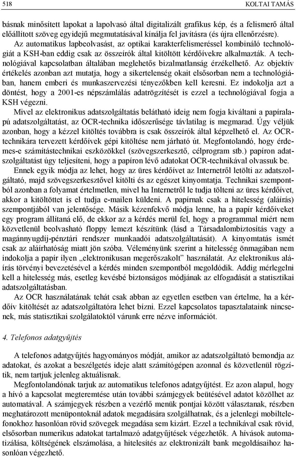 A technológiával kapcsolatban általában meglehetős bizalmatlanság érzékelhető.