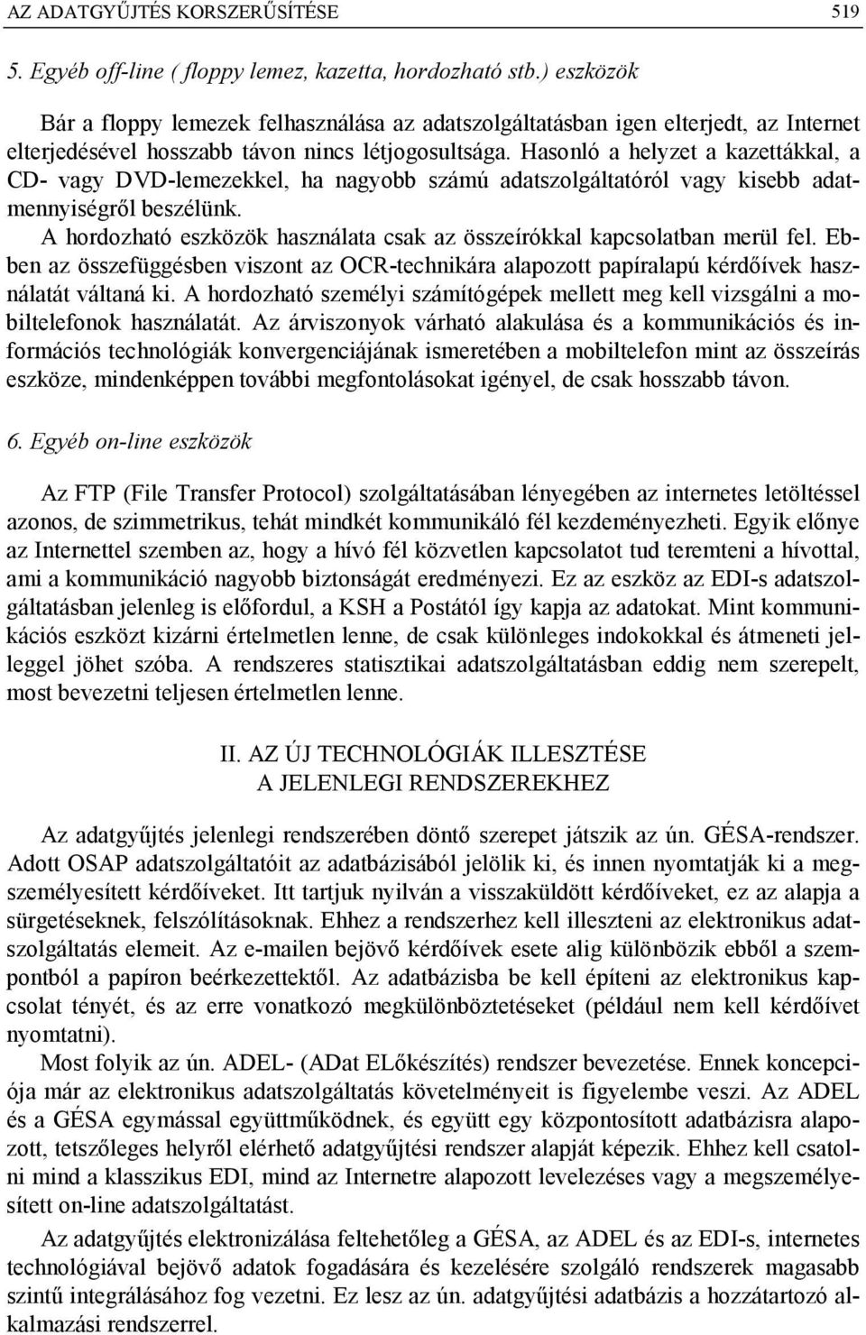 Hasonló a helyzet a kazettákkal, a CD- vagy DVD-lemezekkel, ha nagyobb számú adatszolgáltatóról vagy kisebb adatmennyiségről beszélünk.