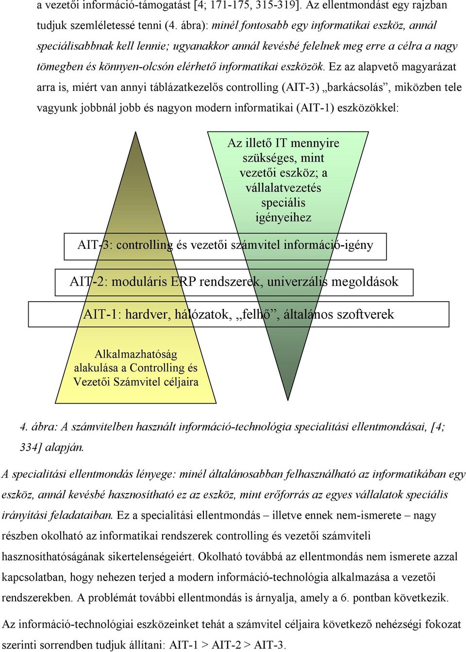 Ez az alapvető magyarázat arra is, miért van annyi táblázatkezelős controlling (AIT-3) barkácsolás, miközben tele vagyunk jobbnál jobb és nagyon modern informatikai (AIT-1) eszközökkel: Az illető IT