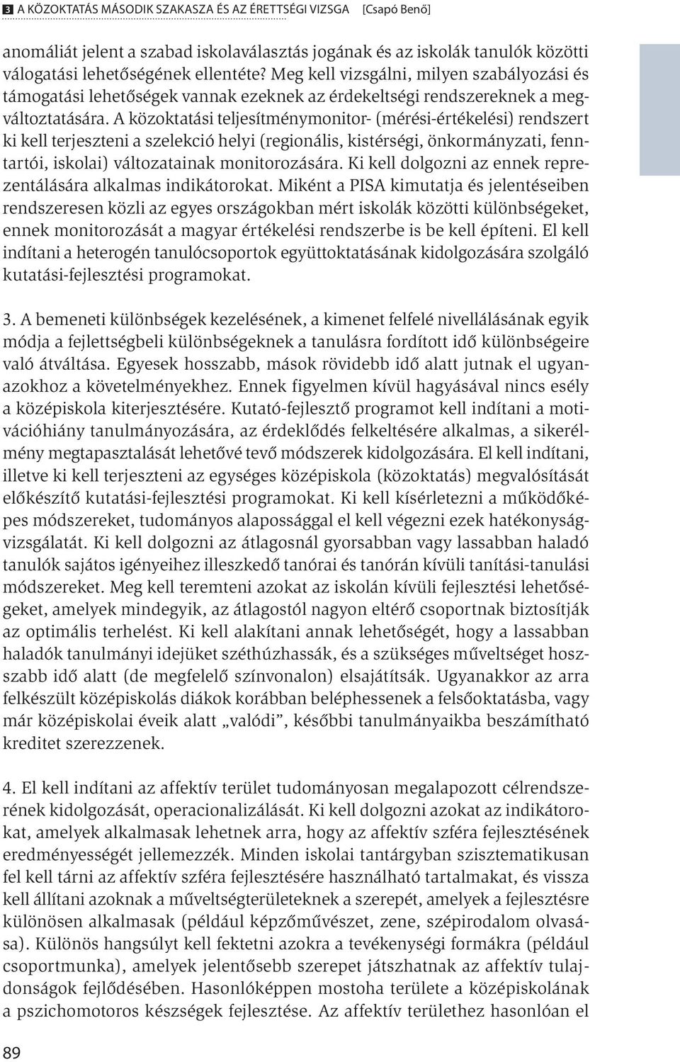 A közoktatási teljesítménymonitor- (mérési-értékelési) rendszert ki kell terjeszteni a szelekció helyi (regionális, kistérségi, önkormányzati, fenntartói, iskolai) változatainak monitorozására.