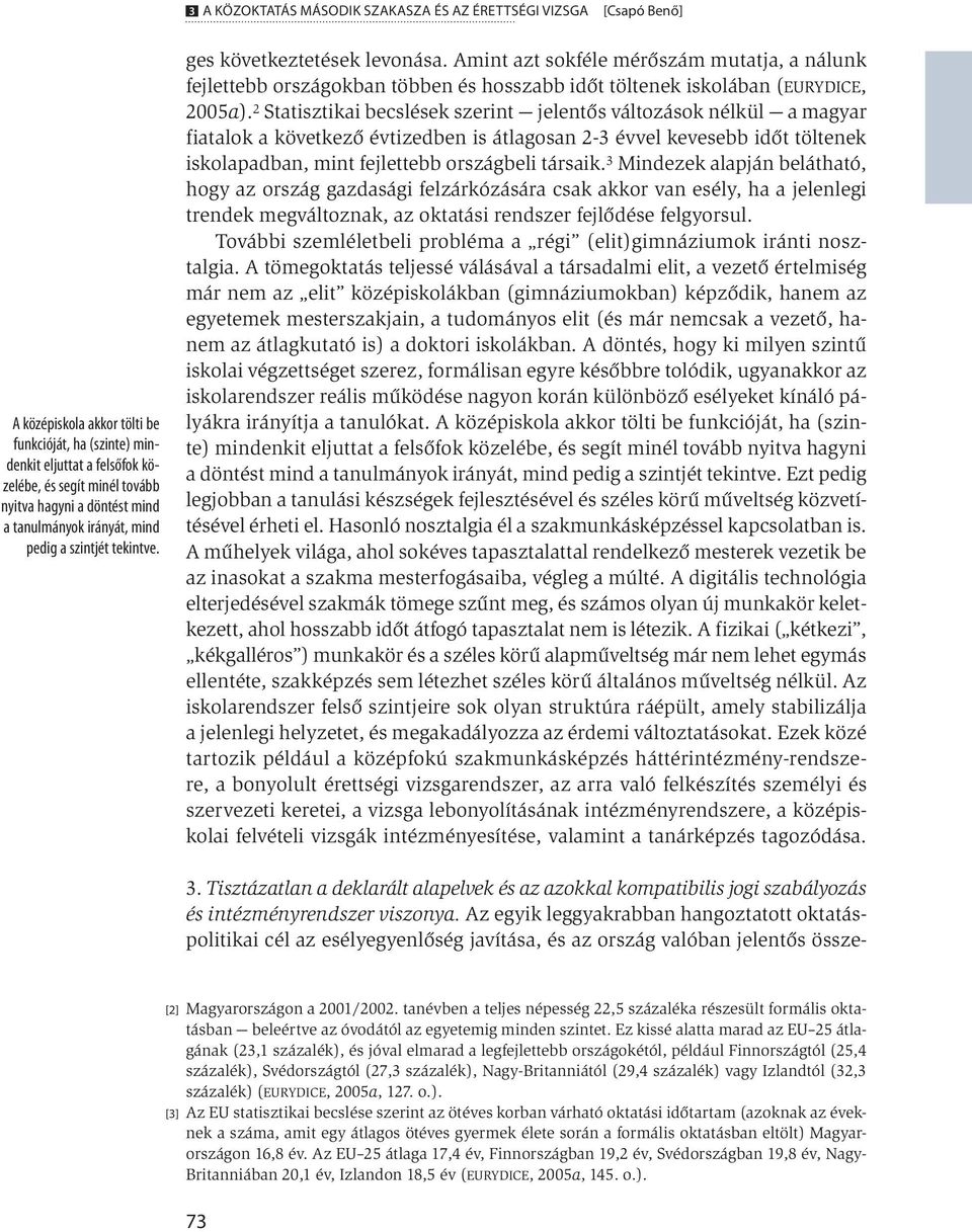 Amint azt sokféle mérőszám mutatja, a nálunk fejlettebb országokban többen és hosszabb időt töltenek iskolában (Eurydice, 2005a).