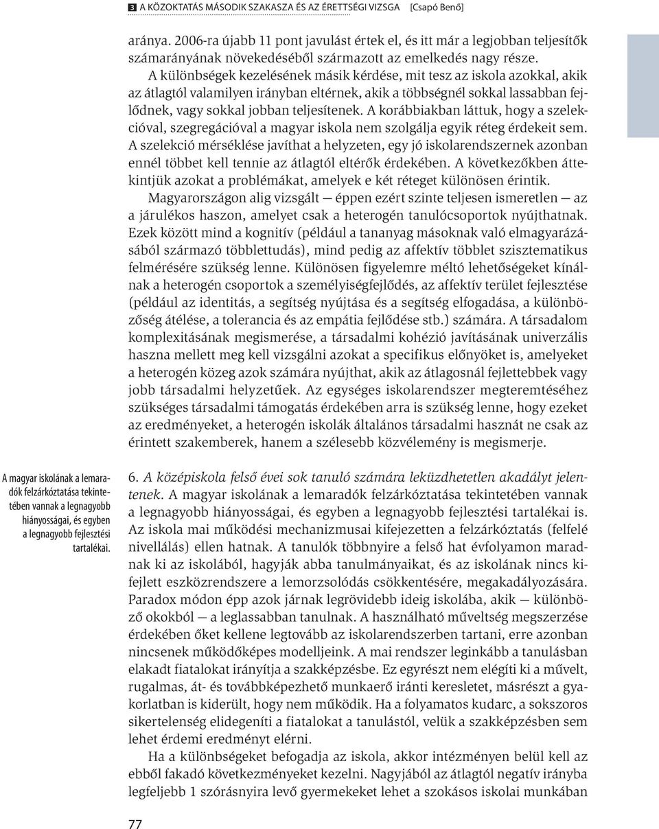 A különbségek kezelésének másik kérdése, mit tesz az iskola azokkal, akik az átlagtól valamilyen irányban eltérnek, akik a többségnél sokkal lassabban fejlődnek, vagy sokkal jobban teljesítenek.