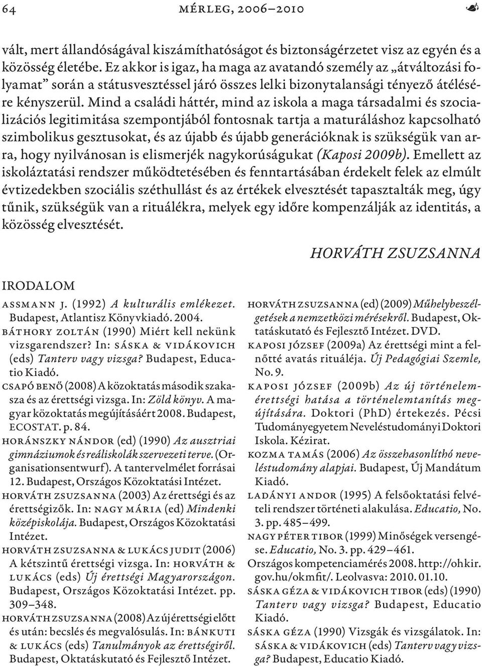 Mind a családi háttér, mind az iskola a maga társadalmi és szocializációs legitimitása szempontjából fontosnak tartja a maturáláshoz kapcsolható szimbolikus gesztusokat, és az újabb és újabb