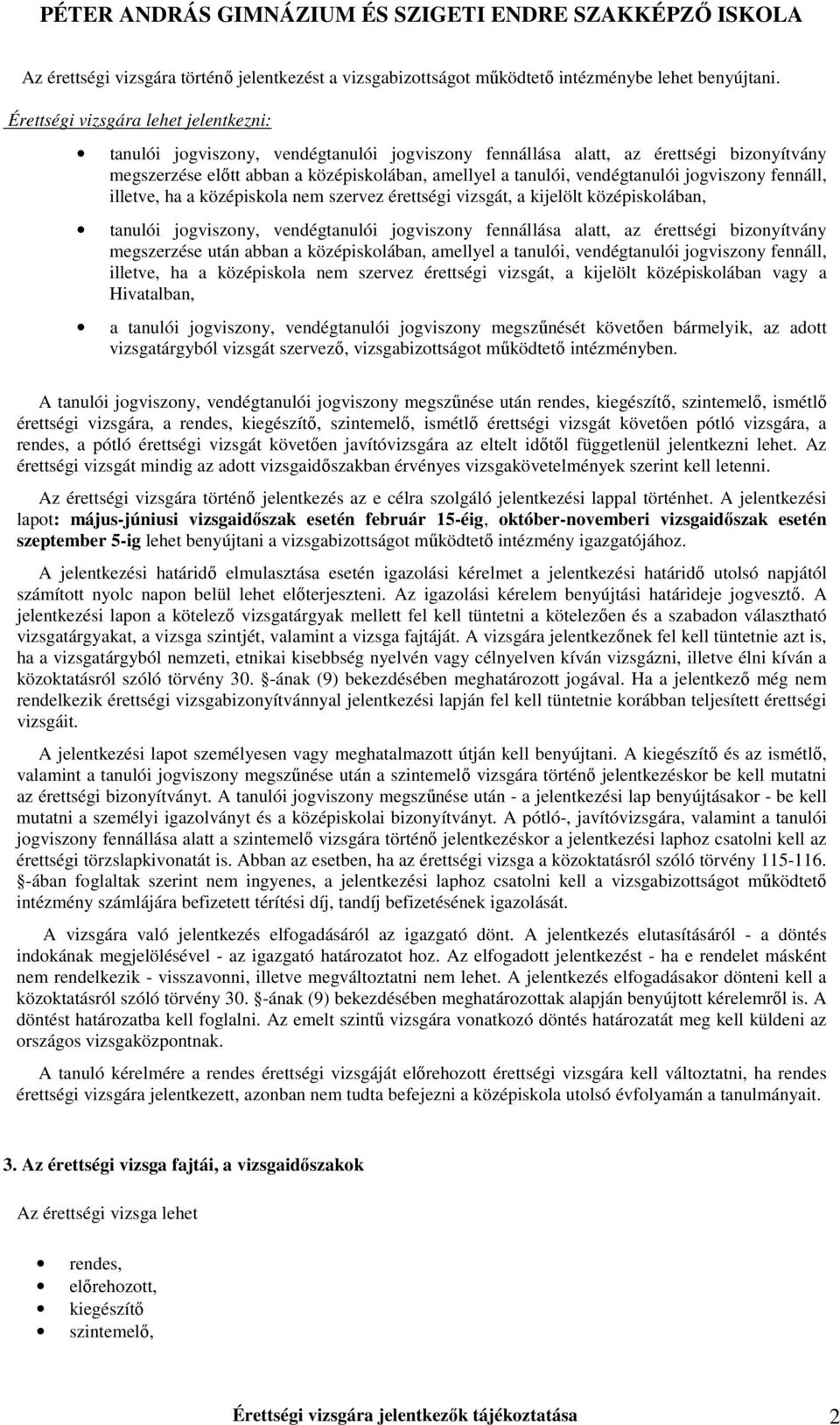 vendégtanulói jogviszony fennáll, illetve, ha a középiskola nem szervez érettségi vizsgát, a kijelölt középiskolában, tanulói jogviszony, vendégtanulói jogviszony fennállása alatt, az érettségi