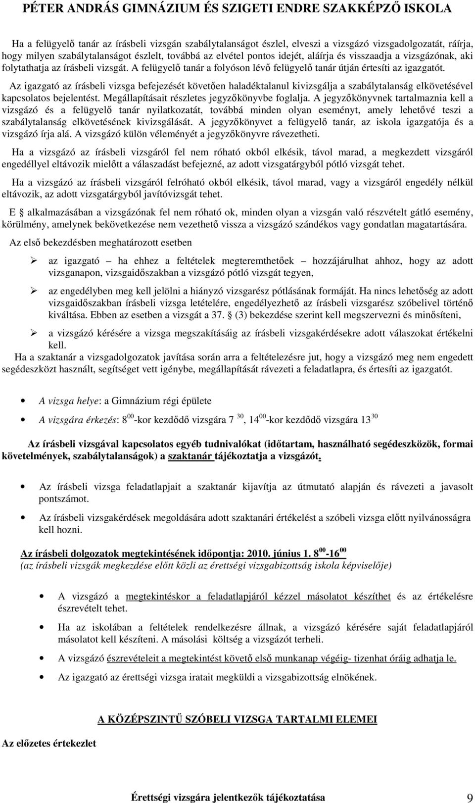 Az igazgató az írásbeli vizsga befejezését követıen haladéktalanul kivizsgálja a szabálytalanság elkövetésével kapcsolatos bejelentést. Megállapításait részletes jegyzıkönyvbe foglalja.