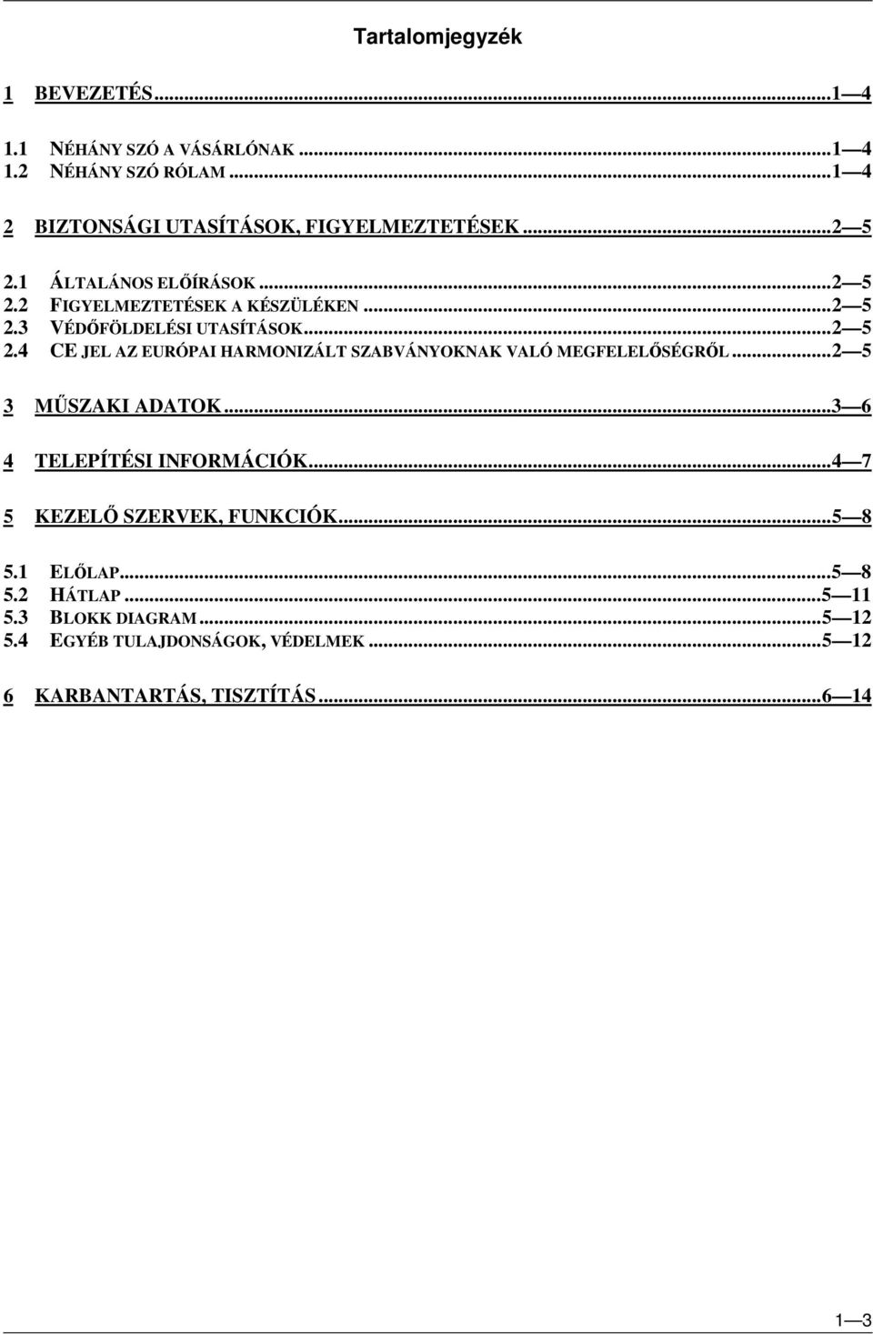..2 5 3 MŰSZAKI ADATOK...3 6 4 TELEPÍTÉSI INFORMÁCIÓK...4 7 5 KEZELŐ SZERVEK, FUNKCIÓK...5 8 5.1 ELŐLAP...5 8 5.2 HÁTLAP...5 11 5.