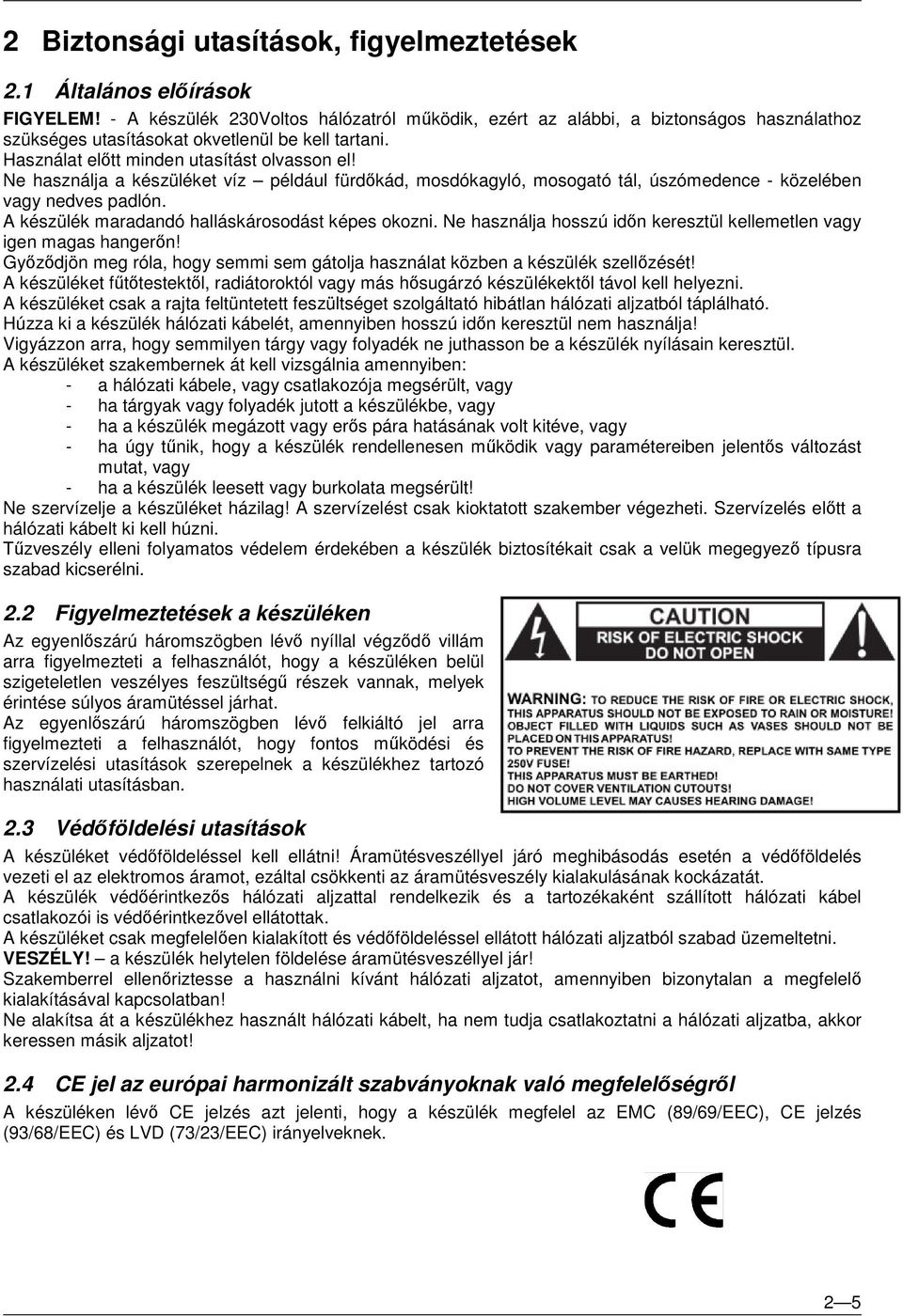 Ne használja a készüléket víz például fürdőkád, mosdókagyló, mosogató tál, úszómedence - közelében vagy nedves padlón. A készülék maradandó halláskárosodást képes okozni.